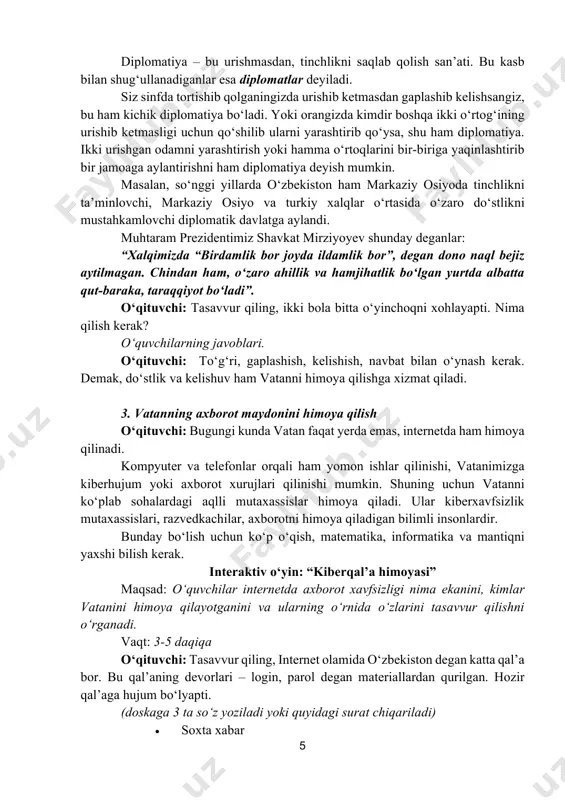 radi: murakkab parol, hech kimga bermaslik, ikki bosqichli himoya va hokazo) 2-guruh: “axborot razvedkasi” savol: – internetda kelgan har bir xabarga ishonib bo‘ladimi? qanday tekshiramiz? (javoblar: manbasini ko‘rish, rasmiy saytlar, tekshirish, shoshilmaslik) 3-guruh: “mantiq posbonlari” savol: – kimdir sizni internetda g‘azablantirmoqchi bo‘lsa yoki urushga chaqirsa, nima qilasiz? (javoblar: ulashmaslik, xabar bermaslik, kattalarga aytish, rasmiy idoralarga murojaat) o‘qituvchi (yakunlaydi): mana ko‘rdingizmi, vatanni himoya qilish uchun aql, bilim, mantiq va hushyorlik juda muhim. balki bu sinfda bo‘lajak kiberxavfsizlik mutaxassisi, dasturchi, axborot himoyachisi o‘tirgandir? savol: – bugun internetda vatanni himoya qilish uchun siz nima qila olasiz? 7 (2-3 bola javob beradi) o‘qituvchi: endi yana bir videoni ko‘ramiz. bu videoda vatan himoyachilarining turli formalarini ko‘rasiz. diqqat qiling: qaysi forma qaysi kasbga tegishli? ular nimasi bilan farq qiladi? vizual kontent vatan himoyachilarining harbiy liboslari https://www.youtube.com/watch?v=diywidqhj1m savol-javob: o‘qituvchi: qaysi formani eslab qoldingiz? u kimlarga tegishli ekan? o‘quvchilarning javoblari. harbiy bo‘lish uchun nima qilish kerak? o‘qituvchi: endi …