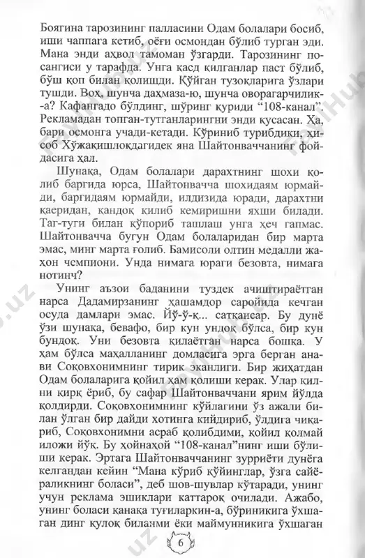 erak. ular qilni qirq yorib, bu safar shaytonvachchani yarim yo‘lda qoldirdi. soqovxonimning ko‘ylagini o‘z ajali bilan o‘lgan bir daydi xotinga kiydirib, o ‘ldiga chiqarib, soqovxonimni asrab qolibdimi, qoyil qolmay iloji yo‘q. bu hoynahoy “ 108-kanal”ning ishi bo‘lishi kerak. ertaga shaytonvachchaning zurriyoti dunyoga kelgandan keyin “mana ko‘rib qo‘yinglar, o ‘zga say- yoralikning bolasi”, deb shov-shuvlar ko‘taradi, uning uchun reklama eshiklari kattaroq ochiladi. ajabo, uning bolasi qanaqa tug‘ilarkin-a, bo‘rinikiga o ‘xshagan ding uzun dum bilanmi? x,a, nima bulganda xam “108-ka- nal” shaytonvachchaga yomonlik kilmabdi-ku, zurriyo- tini saklab kolibdi-ku. u bundok uylab karaea sha- xardagi xamma x,oyu xavaslarini bolasiga kurbon ki- libdi. mayli, bir yomonning bir yaxshisi, deydilar buni. krlgani bir gai bular. yana shuniyam tan oli- shi kerakki, sokovxonim ayol boshiga dadamirzadan kura ming marta mardlik kildi. boshlovchining: “u yana kimlar bilan ishkiy yakinlik knlgan?” - degan savoliga: “men uzimgagina javob beraman, bosh- kalarning tepasida turmaganman”, - deb bopladi. shaytonvachcha urug tashlagan …