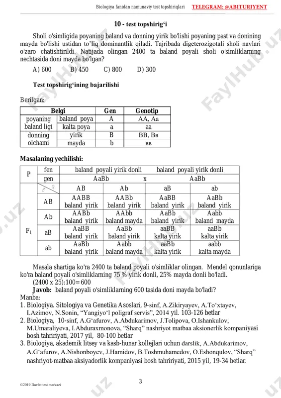 10 - test topshirig‘i sholi o'simligida poyaning baland va donning yirik bo'lishi poyaning past va donining mayda bo'lishi ustidan to’liq dominantlik qiladi. tajribada digeterozigotali sholi navlari o'zaro chatishtirildi. natijada olingan 2400 ta baland poyali sholi o'simliklarning nechtasida doni mayda bo'lgan? a) 600 b) 450 c) 800 d) 300 test topshirig‘ining bajarilishi berilgan: belgi gen genotip poyaning baland ligi baland poya a aa, aa kalta poya a aa donning olchami yirik b vv, vv mayda b vv masalaning yechilishi: p fen baland poyali yirik donli baland poyali yirik donli gen aabb x aabb f1 ♂ ♀ ab ab ab ab ab aabb baland yirik aabb baland yirik aabb baland yirik aabb baland yirik ab aabb baland yirik aabb baland mayda aabb baland yirik aabb baland mayda ab aabb baland yirik aabb baland yirik aabb kalta yirik aabb kalta yirik ab aabb baland yirik aabb baland mayda aabb kalta yirik aabb kalta …