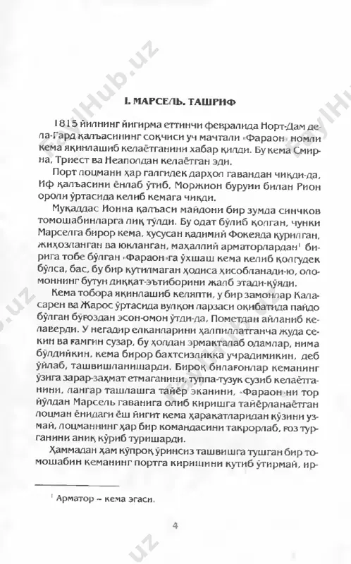 tiga muhtoj ham emas. - tug'ri. - javob kildn danglar dantesga xo'mrayib, uning ko'zlari nafratga to'la edi, -to'g'ri, yoshlik va kibr bu yi- gitchani ancha hovliqtirib qo'ydi. kapitan olamdan o'tishi bilanok, u hech kim bilan maslahatlashmay komandani o'z ko'liga oldi-da, to'g'ri marselga yo'l olish o'rniga elba oro- lida bir yarim kun vaqtimizni behuda o'tkazishga majbur etdi. - komandani ko'liga olib, - dedi armator, -to'g'ri qilib- di, kapitan yordamchisi sifatidao'z burchinn bajaribdi. kemani remont qilishga ehtiyoj tug'ilmagan holda elbada bir yarim kunni bekorga o'tkazish xato, albatta. - kema bus-butun, hech shikastsiz edi, janob morrel. bu yigitchaning kirg'oqqa chnqamiz, deb injiqlik kilishi natijasida ana shu bir yarim kun bekor o'tib ketdi. -dantes! - dedi armator o'spiringa qarab. - bu yoqka kel. - kechiring, janob, - javob qildi dantes, - bir datsi- kada huzuringizda bo'laman. so'ng ekipajga ka rab komanda berdi: - pangar uzatilsin! shu zahoti langar tashlashdi, zanjnr esa jaranglagani- cha cho'zilnb …