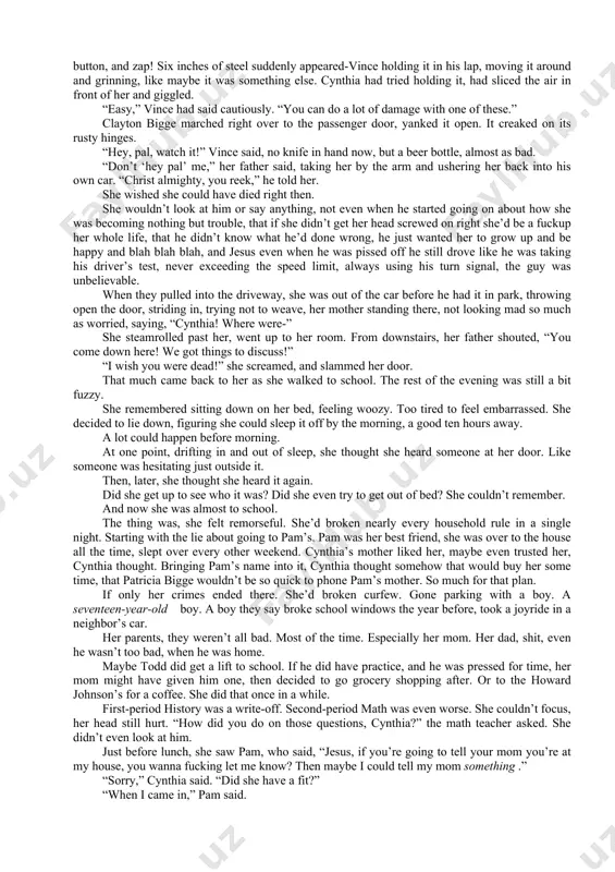 that he was some bad guy or something, but she figured it was just bullshit. it was just a fluke that her dad spotted the car at the far end of the parking lot of the connecticut post mall, out on the post road, not far from the theaters. the mustang was backed up to the curb, and her father parked in front, blocking it in. she knew it was him instantly when she saw the fedora. “shit,” said cynthia. good thing he hadn’t shown up two minutes earlier, when they’d been making out, or when vince was showing her his new switchblade-jesus, you pressed this little button, and zap! six inches of steel suddenly appeared-vince holding it in his lap, moving it around and grinning, like maybe it was something else. cynthia had tried holding it, had sliced the air in front of her and giggled. “easy,” vince had …