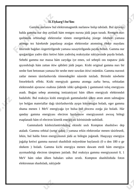 tolqın bolıp tabıladı. gamma -nurlanıw yadro ishinde júz beredi, sebebi bólek nuklon gamma nurlamaydi (yutmaydi), beta-dárz ketiw nuklonlarga tán bolsa, gamma -nurlanıw yadroǵa tán process bolıp tabıladı. gamma nurlardıń ortalıqtan ótiwi gamma nurlar energiyaleri bir neshe on kev den joqarı bolǵan qısqa elektromagnit tolqını bolıp tabıladı. házirgi zaman tezlatgichlari járdeminde gamma -kvantlar energiyalerin bir neshe gevga jetkiziw múmkin. gamma -kvantlar tolqın uzınlıqları energiyaleri artpaqtası menen azayıp baradı. gamma nurlar tolqın uzınlıqları 10 -11 sm den aspaydı, bul bolsa atomlararo aralıq 10 -8 sm den mıń márteler kishi bolıp tabıladı. ortalıq menen tásirlashuvini gamma -kvantlar elektromagnit tásirlashuvga kóre ámelge asıradı. tásirlashuv processinde gamma -kvant baǵdarın ózgertiwi - shashılıwı, yutilishi, bólek-antizarra jupin ónim etiwi múmkin. [image: https://skachat-besplatno.info/uploads/posts/2013-11/1383742253_1.jpg] gamma -kvantlar zaryadsız bolǵanı ushın uzaq aralıqta tásir etiwshi kulon kúshi tásirine berilmaydi, aralıqqa iye bolmaǵanı ushın mudami jaqtılıq tezligi menen háreketlenedi, páseytiwmeydi, tolqın uzınlıqları atomlararo aralıqtan 10 -3 márteler kishi bolǵanlıǵı sebepli júdá kem …