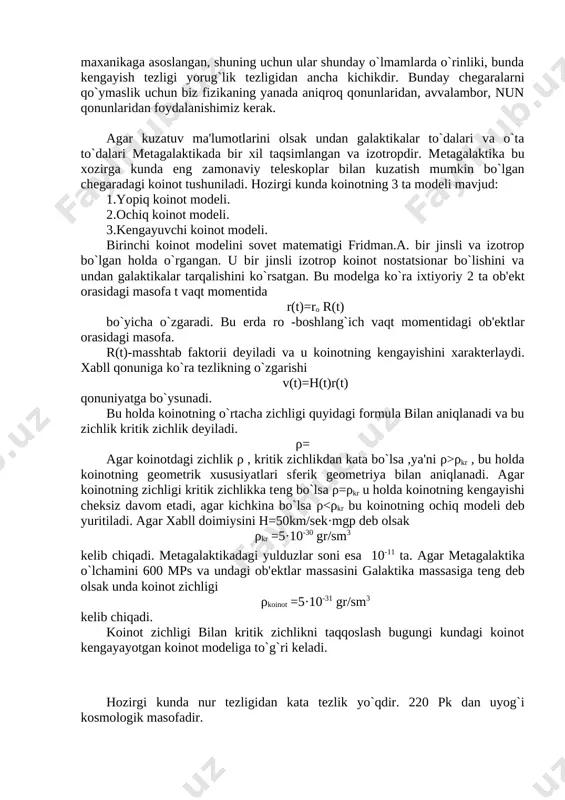 yotgan soha chegarasida joylashgan birlik massa ega bo`lgan kinetik energiyaga ga va potentsial energiya ga teng. energiyaning saqlanish qonuniga ko`ra ularning yig`indisi o`zgarmasdir: (4) agar to`liq energiya nuldan kata bo`lsa (e>0), u holda kengayish tezligi r ning biror qiymatida nul qiymatigacha kamaymaydi. o`zgarmas qiymatli sekinlashish bilan kengayish protsessii cheksiz davom etadi. r(t) masshtab faktori esa hamma vaqt o`sib boradi. aksincha, e ρkr , bu holda koinotning geometrik xususiyatlari sferik geometriya bilan aniqlanadi. agar koinotning zichligi kritik zichlikka teng bo`lsa ρ=ρkr u holda koinotning kengayishi cheksiz davom etadi, agar kichkina bo`lsa ρ<ρkr bu koinotning ochiq modeli deb yuritiladi. agar xabll doimiysini h=50km/sek·mgp deb olsak ρkr =5·10-30 gr/sm3 kelib chiqadi. metagalaktikadagi yulduzlar soni esa 10-11 ta. agar metagalaktika o`lchamini 600 mps va undagi ob'ektlar massasini galaktika massasiga teng deb olsak unda koinot zichligi ρkoinot =5·10-31 gr/sm3 kelib chiqadi. koinot zichligi bilan kritik zichlikni taqqoslash bugungi kundagi koinot kengayayotgan koinot modeliga to`g`ri keladi. …