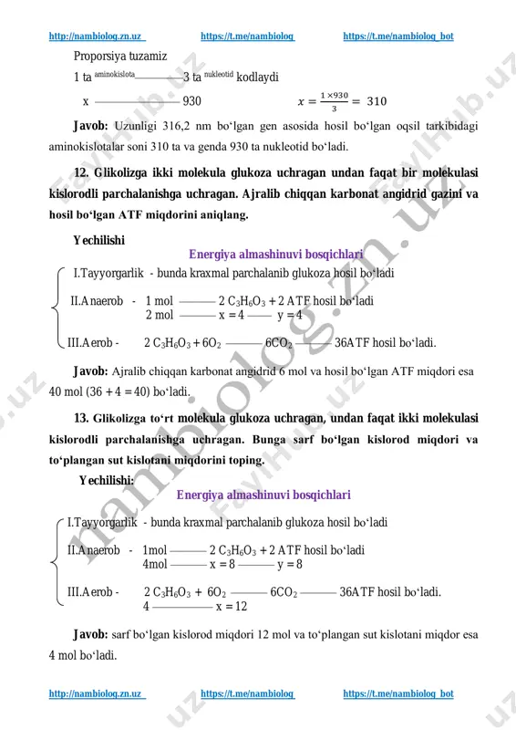 n. necha molekula glukoza glikolizga va undan qanchasi kislorodli parchalanishga uchragan? yechilishi: energiya almashinuvi bosqichlari i.tayyorgarlik - bunda kraxmal parchalanib glukoza hosil bo‘ladi ii.anaerob - 1mol glukozadan ——— 2 c3h6o3 + 2 atf + 2h2o hosil bo‘ladi 2 = x ————— 4 ——— 4 iii.aerob - 2 c3h6o3 + 6o2 —— 6co2 + 42h2o + 36atf hosil bo‘ladi. 4 = x —————— 12 ———————— 72 javob: 2 molekula glukoza glikolizga uchragan va undan hosil bo‘lgan 4 mol sut kislotasi kislorodli parchalanishga uchragan. http://nambiolog.zn.uz/ https://t.me/nambiolog https://t.me/nambiolog http://nambiolog.zn.uz/ https://t.me/nambiolog https://t.me/nambiolog