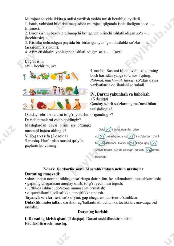 ashkillashtirib olish. faollashtiruvchi mashq. berilgan bo‘gin ishtirok etgan so‘zlardan ayting. -na ii. o‘tilgan mavzuni mustahkamlash (3 daqiqa) 5-mashq. harflardan mosini qo‘yib, gaplarni ko‘chiring. odobli bola odamlar bilan suhbatlashganda sehrli so‘zlardan o‘rinli foydalanadi. qo‘lini ko‘ksiga qo‘yib salom beradi. qo‘lni ko‘ksiga qo‘yish hurmat belgisidir. iii. darsning asosiy qismi (28 daqiqa) husnixat daqiqasi: amaliy topshiriq. bir daqiqa ichida partadoshingiz bilan shaxs va narsa nomlarni bildiruvchi ikkitadan so‘z yozing. muhokama uchun quyidagi savollar tavsiya etiladi: 1. siz qanday so‘zlarni yozdingiz? 2. shaxsni bildiruvchi so‘zlarni o‘qing. 3. kim yana boshqa so‘zlar yozgan? 4. narsa nomini bildiruvchi so‘zlarni o‘qing. 1-mashq. testlarni yeching. 1. qaysi qatorda faqat narsalarning nomini bildiruvchi so‘zlar berilgan? a) piyola, uzum, gul b) qaymoq, tikuvchi, ko‘l d) bola, xona, yo‘l e) choynak, aka, koptok 2. ushbu she’riy parchada kim? so‘rog‘iga javob bo‘ladigan nechta so‘z qatnashgan? uy yashnaydi bola bilan, tog‘ yashnaydi lola bilan. a) 2 ta d) 3 ta b) 1 ta e) …