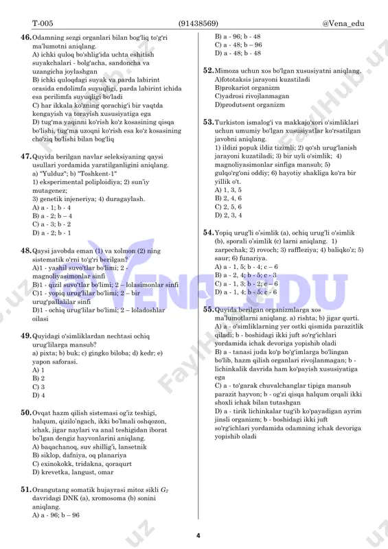 i aniqlang. a) 1-b; 2-a; 3-e b) 1-a; 2-c; 3-d c) 1-d; 2-e; 3-c d) 1-b; 2-d; 3-a 43. somatik hujayralari dastlab mitoz, keyin meyoz usulida bo‘linishi natijasida jinsiy hujayrani paydo qiladigan organizmni aniqlang. a) maymunjon b) latcha c) nastarin d) baliqko‘z 44. qo’qongul (a), jumagul (b), yerbag’ir tugmachagul (c) qaysi oila vakillari hisoblanadi? a) a – qoqio’tdosh; b -ra’nodosh; s - burchoqdosh b) a – qoqio’tdosh; b - gulxayridosh; s - burchoqdosh c) a – qoqio’tdosh; b - loladosh; s - gulxayridosh d) a – qoqio’tdosh; b - burchoqdosh; s – ra’nodosh 45. quyida keltirilgan qaysi misolda hujayraning har ikki qutbiga bir xil shakldagi jinsiy xromosomalarning tarqalishi kuzatiladi? a)urg‘ochi ko‘rgalakning anafaza i bosqichi yakunida b)erkak ko‘lbuqaning anafaza i bosqichi yakunida c)erkak maralning anafaza i bosqichi yakunida d)urg‘ochi agamaning telofaza i bosqichi yakunida t-005 (91438569) @vena_edu 4 46. odamning sezgi organlari bilan bog‘liq to‘g‘ri ma’lumotni aniqlang. a) ichki quloq bo‘shlig‘ida …