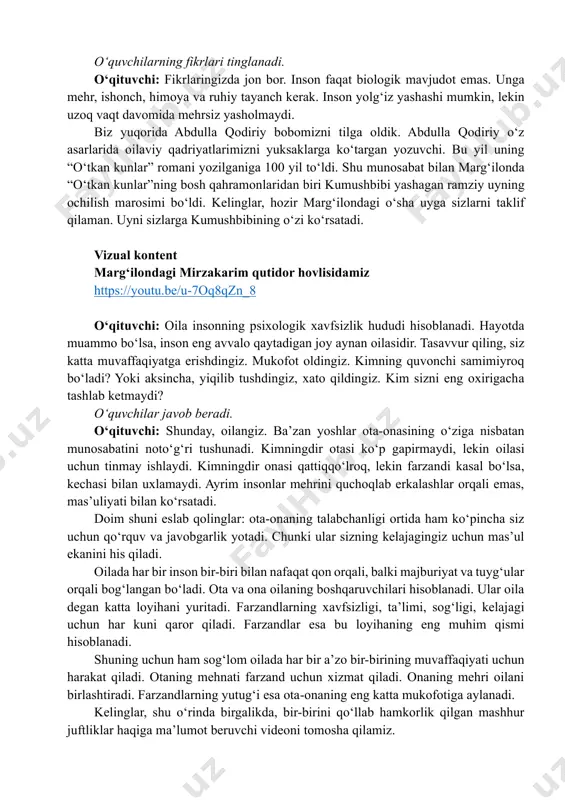 idamiz https://youtu.be/u-7oq8qzn_8 o‘qituvchi: oila insonning psixologik xavfsizlik hududi hisoblanadi. hayotda muammo bo‘lsa, inson eng avvalo qaytadigan joy aynan oilasidir. tasavvur qiling, siz katta muvaffaqiyatga erishdingiz. mukofot oldingiz. kimning quvonchi samimiyroq bo‘ladi? yoki aksincha, yiqilib tushdingiz, xato qildingiz. kim sizni eng oxirigacha tashlab ketmaydi? o‘quvchilar javob beradi. o‘qituvchi: shunday, oilangiz. ba’zan yoshlar ota-onasining o‘ziga nisbatan munosabatini noto‘g‘ri tushunadi. kimningdir otasi ko‘p gapirmaydi, lekin oilasi uchun tinmay ishlaydi. kimningdir onasi qattiqqo‘lroq, lekin farzandi kasal bo‘lsa, kechasi bilan uxlamaydi. ayrim insonlar mehrini quchoqlab erkalashlar orqali emas, mas’uliyati bilan ko‘rsatadi. doim shuni eslab qolinglar: ota-onaning talabchanligi ortida ham ko‘pincha siz uchun qo‘rquv va javobgarlik yotadi. chunki ular sizning kelajagingiz uchun mas’ul ekanini his qiladi. oilada har bir inson bir-biri bilan nafaqat qon orqali, balki majburiyat va tuyg‘ular orqali bog‘langan bo‘ladi. ota va ona oilaning boshqaruvchilari hisoblanadi. ular oila degan katta loyihani yuritadi. farzandlarning xavfsizligi, ta’limi, sog‘ligi, kelajagi uchun har kuni qaror qiladi. farzandlar esa …