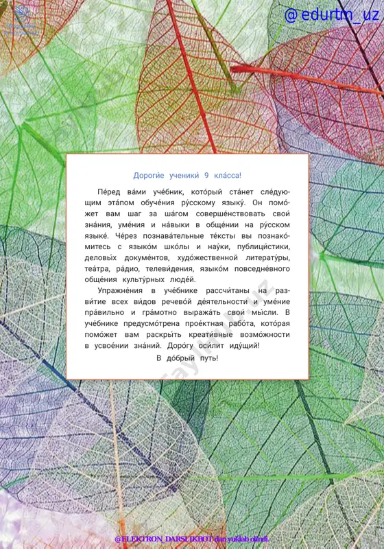 vreménnie texnológii v jízni chelovéka. bessoyúznoe slójnoe predlojé- nie: poslédovatelnost déystviy ................................................................................105 informatsiónnie texnológii v sistéme obrazovániya. upotreblénie slov ves, tséliy ........................................................................................................................109 iskússtvenniy intellékt: vozmójnosti i potentsiál. emfatícheskie kon- strúktsii s ved, je; voprosítelnie konstrúktsii so slovámi neujéli, rázve .......................................................................................................................................112 uróki obobshéniya i kontrólya .........................................................................................115 proékt. nóbelevskie laureáti .........................................................................................118 audirovanie ...........................................................................................................................119 slovar .......................................................................................................................................128 uslóvnie oboznachéniya chténie. písmennoe zadánie. ústnoe zadánie. audírovanie. rabóta s internétom. otvétte na voprósi. právila rússkogo yaziká. rabóta v páre. naydíte vérnoe reshénie. domáshnee zadánie. igrá. perevedíte slová na rodnóy yazík. vspómnite právilo. @edurtm_uz @elektron_darslikbot dan yuklab olindi. 5 dorogíe uchenikí 9 klássa! péred vámi uchébnik, kotóriy stánet sléduyu- shim etápom obuchéniya rússkomu yazikú. on pomó- jet vam shag za shágom sovershénstvovat svoí znániya, uméniya i náviki v obshénii na rússkom yaziké. chérez poznavátelnie téksti vi poznakó- mites s yazikóm shkóli i naúki, publitsístiki, delovíx dokuméntov, xudójestvennoy literatúri, teátra, rádio, televídeni