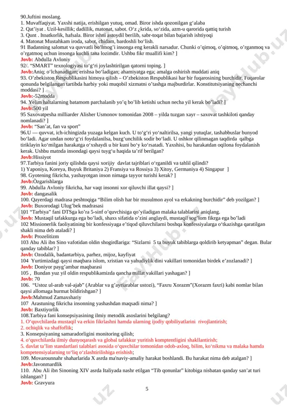 6 yil davom etgan urushning boshlanishiga sabab bòlgan? ] jovb: fransiyada 43. umumiy o'rta ta'lim maktablarida buyuk ma'rifatparvar siymolar merosini targ'ib etishga qaratilgan qanday nomdagi kitobxonlik oyliklarini tashkil etish belgilangan? ] jovb: “o'n ikki oy - o'n ikki alloma” 44. qaysi sana "butunjahon mehribonlik kuni" sifatida nishonlanadi? jovb:13-noyabr 45. 22-mart òzbekistonda qanday kun sifatida nishonlanadi? jovb:mahalla kuni 46, b1 standart darajasini ko’rsating. ] jovb: “tarbiya” fanini o’rganishning umumiy darajasi 47“tarbiya” fani dtsga ko’ra 7-sinf o’quvchisiga qo’yiladigan malaka talablarini aniqlang. jovb:a. bilimli bo’lish zarurligini anglaydi, jamoa bilan hamkorlikda kreativ sifatlarini namoyon qiladi 48.yaxshi fe’l-atvor bilan yashagan kishi o’zini yomon qiliqlardan saqlaydi. ushbu fikr kimniki? ] jovb:ahmad yugnakiy 49. har yili qaysi sana “xalqaro doʻstlik kuni” sifatida keng nishonlanadi? ] jovb:30-iyul 50. insonning aytayotgan har bir soʻzi, xatti-harakatlari va ishlari uchun javob berishga qodirligi va tayyorligi deganda qaysi xislat nazarda tutiladi? jovb: masʼuliyat 51, o’zlikni anglashning nechta darajasi bor? jovb:3 ta 52. …