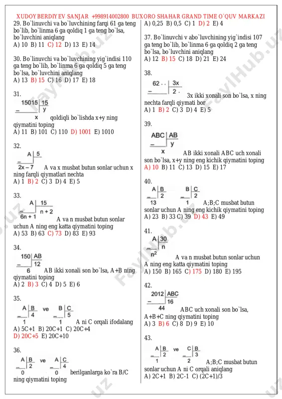 bo`linsa, a ning eng kichik qiymatini toping a) 3 b) 4 c) 6 d) 8 e) 9 xudoyberdiyev sanjar +998914002800 buxoro shahar grand time o`quv markazi 59. 2011 2 ∙2012 sonini 9 ga bo`lgandagi qoldiqni toping a) 4 b) 5 c) 6 d) 7 e) 8 60. 3a2a sonini 9 ga bo`lganda 7 qoldiq qolishini bilgan holda a ning nechta farqli qiymati bor a) 1 b) 2 c) 3 d) 4 e) 5 61. 23 xonali 14141414….1 sonini 9 ga bo`lgandagi qoldiqni toping a) 0 b) 1 c) 2 d) 3 e) 4 62. 3a5b sonini 4 ga bo`lganda 3 qoldqi, 9 ga bo`lganda 2 qoldiq qoladi. a ning eng kichik qiymatini toping a) 1 b) 2 c) 3 d) 5 e) 7 63. 2012 2 ∙2018 sonini 5 ga bo`lgandagi qoldiqni toping a) 0 b) 1 c) 2 d) 3 e) 4 64. a4a soni 5 ga qoldiqsiz bo`linsa, …