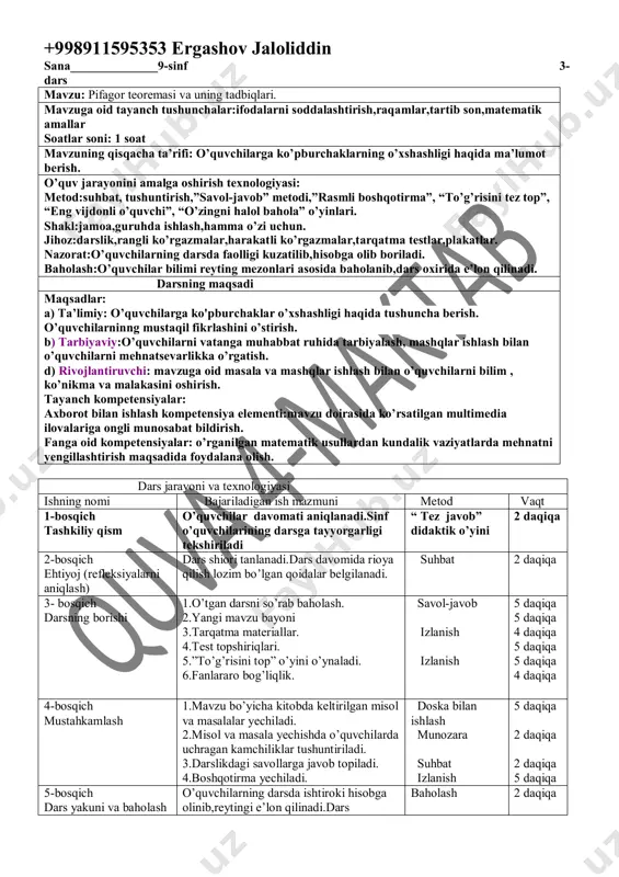likka o’rgatish. d) rivojlantiruvchi: mavzuga oid masala va mashqlar ishlash bilan o’quvchilarni bilim , ko’nikma va malakasini oshirish. tayanch kompetensiyalar: axborot bilan ishlash kompetensiya elementi:mavzu doirasida ko’rsatilgan multimedia ilovalariga ongli munosabat bildirish. fanga oid kompetensiyalar: o’rganilgan matematik usullardan kundalik vaziyatlarda mehnatni yengillashtirish maqsadida foydalana olish. dars jarayoni va texnologiyasi ishning nomi bajariladigan ish mazmuni metod vaqt 1-bosqich tashkiliy qism o’quvchilar davomati aniqlanadi.sinf o’quvchilarining darsga tayyorgarligi tekshiriladi “ tez javob” didaktik o’yini 2 daqiqa 2-bosqich ehtiyoj (refleksiyalarni aniqlash) dars shiori tanlanadi.dars davomida rioya qilish lozim bo’lgan qoidalar belgilanadi. suhbat 2 daqiqa 3- bosqich darsning borishi 1.o’tgan darsni so’rab baholash. 2.yangi mavzu bayoni 3.tarqatma materiallar. 4.test topshiriqlari. 5.”to’g’risini top” o’yini o’ynaladi. 6.fanlararo bog’liqlik. savol-javob izlanish izlanish 5 daqiqa 5 daqiqa 4 daqiqa 5 daqiqa 5 daqiqa 4 daqiqa 4-bosqich mustahkamlash 1.mavzu bo’yicha kitobda keltirilgan misol va masalalar yechiladi. 2.misol va masala yechishda o’quvchilarda uchragan kamchiliklar tushuntiriladi. 3.darslikdagi savollarga javob topiladi. 4.boshqotirma yechiladi. …