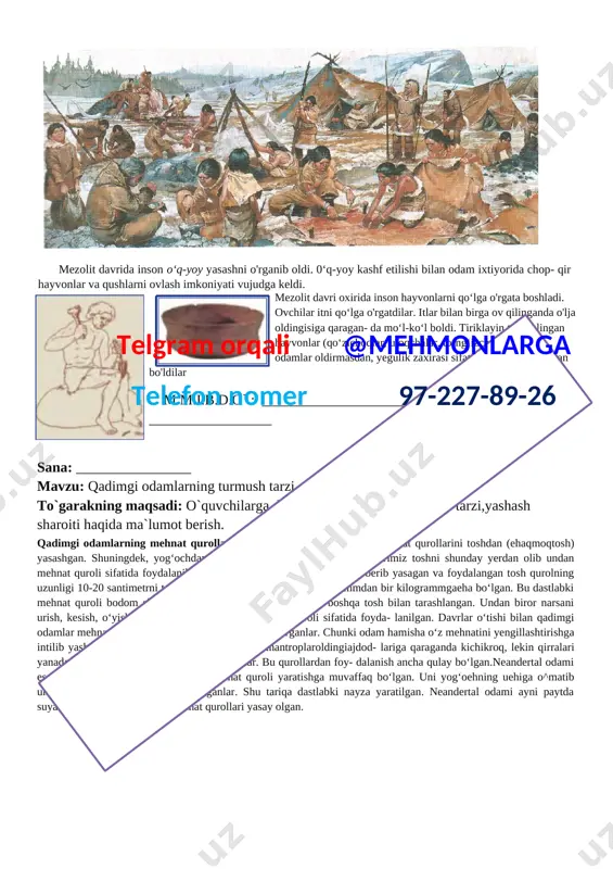 \content.word\15.jpg]m.m.i.b.d.o` : ___________________ tasdiqlayman: _____________ sana: ________________ mavzu: urug`chilik jamoasi to`garakning maqsadi: o`quvchilarga urug`chilik jamoasi mavzusini misollar bilan tushuntirish.videofilmlar ko`rsatish orqali bilimini mustahkamlash. so'nggi paleolit davri odami manzilgohlari samar- qand shahri hududidan, toshkent viloyati ohangaron daryosi vodiysidagi ko‘lbuloq manzilgohining yuqori madaniy qatlamlaridan, shuningdek, farg'ona vodiy- sidan topilgan.telgram orqali @mehmonlarga telefon nomer 97-227-89-26 so'nggi paleolit davrida odamlar ancha takomil- lashgan kesuvchi, arralovchi va parmalovchi mehnat qurollari yasaydigan bolishgan. inson endilikda taqin- choqlar - munchoqlar, tumorlar va uzuklar ham yasay boshladi. shunday qilib, so'nggi paleolitda insoniyat o‘z rivojida yana bir pog'onaga yuksaldi. odamlar qarin- doshlardan tarkib topgan ixcham guruhlarga - urug‘ jamoalariga birlashdilar. urug‘ a’zolari bitta manzilgohda yashagan. bir joy- da yashab turgan bir qancha uruglar qabilani tashkil etgan. turar joylar qurilishi so'nggi paleolit davri odam- larining muhim ixtirosi boldi. kiyim-kechak tayyor- lashda hayvonlar terisidan foydalanishgan. inson bu davrda sun’iy tarzda (yog'ochni bir-biriga ishqalash, chaqmoqtoshni bir-biriga urish orqali) olov hosil qi- lishni …