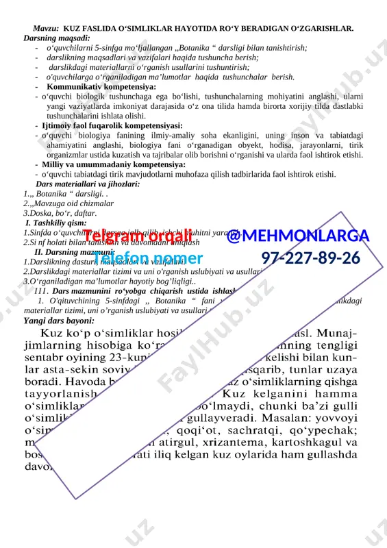 ing maqsadlari va vazifalari haqida tushuncha berish; · darslikdagi materiallarni o‘rganish usullarini tushuntirish; · o'quvchilarga o‘rganiladigan ma’lumotlar haqida tushunchalar berish. · kommunikativ kompetensiya: · o‘quvchi biologik tushunchaga ega bo‘lishi, tushunchalarning mohiyatini anglashi, ularni yangi vaziyatlarda imkoniyat darajasida o‘z ona tilida hamda birorta xorijiy tilda dastlabki tushunchalarini ishlata olishi. · axborotlar bilan ishlash kompetensiyasi: · o‘quvchi biologiya fanining yangiliklari, rivojlanishi bo‘yicha respublikamizda amalga oshirilayotgan ishlar haqidagi ma’lumotlarni ilmiy-ommabop materiallardan foydalanib, zarur ma’lumotlarni izlab topa olishi. · o‘zinio‘zi rivojlantirish kompetensiyasi: · o‘quvchi biologiya fanining yangiliklari, rivojlanishi bo‘yicha respublikamizda amalga oshirilayotgan ishlar, tirik organizmlarning o‘ziga xos xususiyatlari, organizmlarning hujayraviy tuzilishini mustaqil o‘rganish. · ijtimoiy faol fuq arolik kompetensiyasi: · o‘quvchi biologiya fanining ilmiy-amaliy soha ekanligini, uning inson va tabiatdagi ahamiyatini anglashi, biologiya fani o‘rganadigan obyekt, hodisa, jarayonlarni, tirik organizmlar ustida kuzatish va tajribalar olib borishni o‘rganishi va ularda faol ishtirok etishi. telgram orqali @mehmonlarga telefon nomer 97-227-89-26 · milliy va umummadaniy kompetensiya: · …