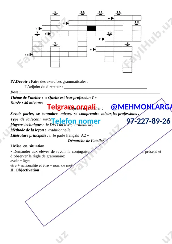 on: mixte moyens techniques: le dvd du livre, ordinateur, mèthode de la leçon : traditionnelle littérature principale :« grammaire ado a2 » démarche de l’atelier i.mise en situation salutation. brise-glace: commencez le cours par une petite activité pour éveiller l’intérêt des apprenants. ii. objectivation [image: c:\users\user\appdata\local\microsoft\windows\temporary internet files\content.word\fb_img_1564626350324.jpg] ii i. réinvestissement [image: ] iv.devoir ; faire des exercices grammaticales . telgram orqali @mehmonlarga telefon nomer 97-227-89-26 l’adjoint du directeur : _________________________________________ date :_____________________________________________________________________ thème de l’atelier : « la météo et le climat . » durée : 40 minutes objectif de l’atelier : savoir parlerse connaître mieux, se comprendre mieux la météo et le climat type de la leçon: mixte moyens techniques: le dvd du livre, ordinateur, mèthode de la leçon : donner les nouvelles connaissances littérature principale :« edito a2 » démarche de l’atelier i.mise en situation • demander aux élèves de regarder l’image et de dire tout cequ’ils …