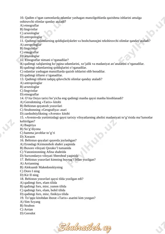 31. matriarxat – davri haqida noto’g’ri tarifni aniqlang? a) eng qadimgi tuzum rivojidagi birinchi bosqich b) urug’ va oila boshlig’i erkak kishi bo’lgan davr c) qarindoshlik munosabatlari ona tomonga qarab belgilangan davr d) urug’ va oila boshlig’i ayol kishi bo’lgan davr 32. patriarxat – davri haqida noto’g’ri tarifni aniqlang. a) to’g’ri javob yo’q b) erkak kishi jamiyat hayotida yetakchi mavqeyga ega bo’lgan davr c) erkak kishi urug’ga sardor bo’lgan davr. d) qarindoshlik munosabatlari ota tomonga qarab belgilangan davr 33. urug’chilik tuzumi qachon nihoyasiga yetgan? a) mezolit davrida b) paleolit davrida c) matriarxat davri tamom bo’lishi bilan d) patriarxat davri tamom bo’lishi bilan 34. (6/1§)arxeologlar nima uchun insoniyat tarixi ibtidosini «tosh davri» deb atashadi? a) dastlabki mehnat qurollari asosan toshdan yasalgani uchun b) dastlabki qabilalar tog’larda yashagani uchun c) toshdan mehnat qurollari ko’proq topilgani uchun d) dastlabki turar joylar toshdan yasalgani uchun 35. paleolit atamasining ma’nosi nima? a) yangi tosh davri …