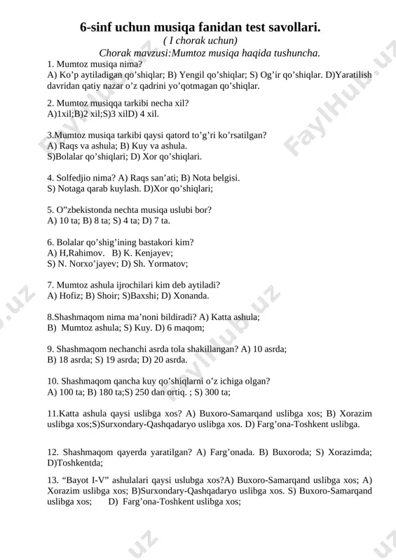 uslibga xos? a) buxoro-samarqand uslibga xos; b) xorazim uslibga xos;s)surxondary-qashqadaryo uslibga xos. d) farg’ona-toshkent uslibga. 12. shashmaqom qayerda yaratilgan? a) farg’onada. b) buxoroda; s) xorazimda; d)toshkentda; 13. “bayot i-v” ashulalari qaysi uslubga xos?a) buxoro-samarqand uslibga xos; a) xorazim uslibga xos; b)surxondary-qashqadaryo uslibga xos. s) buxoro-samarqand uslibga xos; d) farg’ona-toshkent uslibga xos; 14.xorazm maqomi nechanchi asrda mukkamal shakillangan? a) x asrda; b) vii asrda; s) xixasrda; d) xii asrda. 15.xorazmda “tanbur chizig’i” nota yozuvi qachon yaratilgan? a) iii asrda; b) vii asrda; s) xi asrda. d) xix asrda; savollarga javob yozining. 16.qashqadaryoda qanday mumtoz musiqiy san’at turi keng rivojlangan? 17.dostonlar qaysi sozda kuylangan? 18.surxondaryo- qashqadaryo uslubida eng mashhur doston qaysi? 19.tinglangan ashula nomini yozing?(“guluzorim” ashulasi ijro etiladi.) 20. tinglangan kuy nomini yozing?(“munojot”kuyi ijro etiladi). javoblar. 1d;2b;3b;4s;5s;6a;7a;8d;9b; 10s; 11d; 12b;13d;14s; 15d. 16.dostonlar. 17.do’mbirada. 18.alpomish. 19.”gulizorim” 20.”munojot” test savollari dts ga mos tuzilgan. 6-sinf uchun musiqa fanidan test savollari. ( iii chorak uchun) …