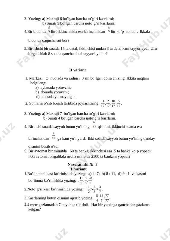 iring: [image: image53.wmf]17 5 , 17 10 , 17 2 , 17 11 . 3. yozing: a) maxraji 7 bo’lgan barcha to’g’ri kasrlarni; b) surati 4 bo’lgan barcha noto’g’ri kasrlarni. 4. birinchi soatda sayyoh butun yo’lning [image: image55.png] qismini, ikkinchi soatda esa birinchisidan [image: image57.png] ga kam yo’l yurd. ikki soatda sayyoh butun yo’lning qanday qismini bosib o’tdi. 5. bir avtomat bir minutda 60 ta banka, ikkinchisi esa 5 ta banka ko’p yopadi. ikki avtomat birgalikda necha minutda 2500 ta bankani yopadi? nazorat ishi № 8 i variant 1.bo’linmani kasr ko’rinishida yozing: a) 4: 7; b) 8 : 11, d) 9 : 1 va kasrni bo’linma ko’rinishida yozing: [image: image58.wmf]7 28 , 5 5 , 6 11 , 2.noto’g’ri kasr ko’rinishida yozing: [image: image59.wmf]7 3 4 ; 3 2 5 ; 2 1 3 . 3.kasrlarning butun qismini ajratib yozing: [image: image60.wmf]. 77 77 ; 7 18 ; 4 5 …