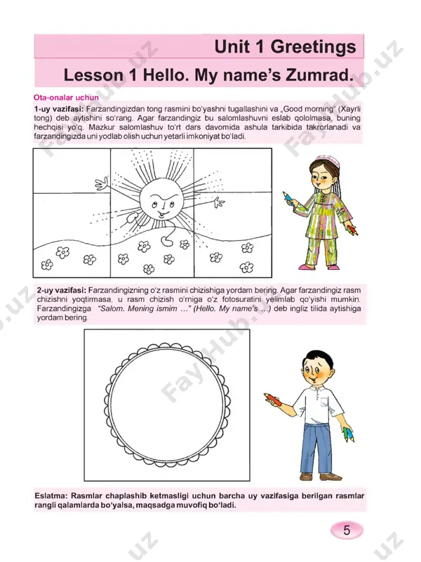 dan rasmni b o 'ya sh n i, barmoqlar uchun nom topishni va ular nomidan “what’s your name?”, “my name’s ...” deb aytishni so'rang. lesson 4 let’s play! uy vazifasi: farzandingizga rasmdagi narsalarning sonini sanashini hamda raqamlar bilan rasmlarni birlashtirishi kerakligini ayting. “intervyu” olish o'yini davomida sinfda berilgan savollarni eslashiga yordam bering. bu o'yin davomida o'quvchilar bir-birlariga quyidagi savollarni berishgan. savol: what’s your name? (sening isming nima?) javob: my name’s ... savol: where are you from? javob: i ’m from .... savol: how are you? javob: ok / good//great/ so-so. l jr~t ; r' v » s a* v v ¥^ - /u-' \ >. * \ - \ j ^ --- -u. > / /\ v' jy / / \ \\ --*f 1 > i v . . . /w i h a ■r.i o a o (d (d (d ® 10 2 watch and play. listen and repeat. …