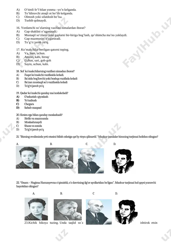 5-a 16-b 17-d 18-a 19-a 20-c 7-sinf ona tili va adabiyot 3 chorak 1. vazifadosh ko’makchilar berilgan qatorni toping. a) qarab, ustida, yon. b) ko’ra, sayin, kabi. c) bo’ylab, uchun, keyin d) ost, ust, tufayli, singari. 2. bog’lovchilarni vazifalari nimalardan iborat? a) faqat uyuyshiq bo’laklarni o’zaro bog’laydi. b) gapga qo’shimcha ma’no yuklaydi. c) gap bo’laklarni o’zaro bog’laydi. d) uyushiq bo’laklarni va sodda gaplarni bog’laydi 3. qaysi gapda ergashtiruvchi bog’lovchi mavjud? a) kunlar soviy boshladi, chunki qish yaqinlashmoqda edi. b) goho shodlik, goho g’am, c) boshlanadi ijod va turmush. d) ba’zan shamol uvillaydi, ba’zan sekinlashadi. 4. sof bog’lovchilar berilgan qatorni toping a) bilan, yoki, balki. b) va, biroq, ham, c) ammo, goh-goh, yo-yo. d) na…na, lekin, va. 5. qaysi qatorda faqat yakka bog’lovchilar berilgan? a) bilan, gog, na b) lekin, va, ya’ni. c) yo’ yoki, dam d) dam, ham, chunki 6. chunki, negaki – qanday bog’lovchilar? a) shart bog’lovchilar. b) aniqlov …