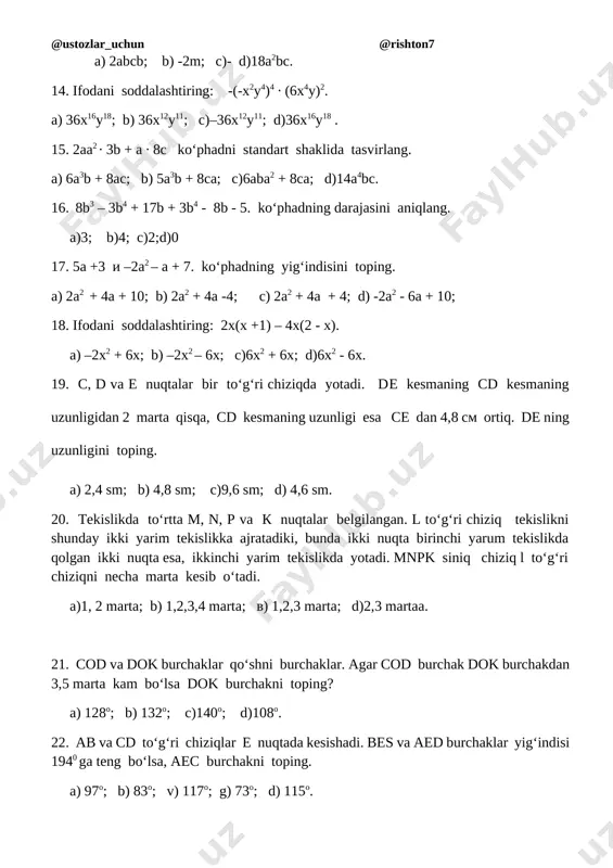 g: a) b) c) d) 19. bo’lishni bajaring: a) b) c) d) 20. to’g’ri to’rtburchakning yuzi agar uning eni bo’lsa, perimetrini toping? a) b) c) d) 21. tenglamani yeching: 22. sonni toping: 0,45 qismi 3,6 ga teng. 23. bo’lishni bajaring: 24. ifodaning qiymatini toping: 25. ayirmani qiymatini toping: s 1 2 3 4 5 6 7 8 9 10 11 12 13 14 15 16 17 18 19 20 j b a c d a b b c c a b b d a b c a a d b 21. 22. 23. . 24. 25. 7-sinf matematika test. 1. ifodani son qiymatini toping: bunda va a) -6 b) -7 c) -8 d) 7 2. tenglamani yeching: a) 10,1 b) 10,2 c) 11,1 d) 11,2 3. o’xshash hadlarni ixchamlang: a) -6y+12 b) -3y c) -3y+1 d) -6y-12 4. ifodani soddalashtiring: -1,8*x*(-y)*(-5); a) -9,4xy b) 9,4xy c) -9xy d) 9xy 5. …