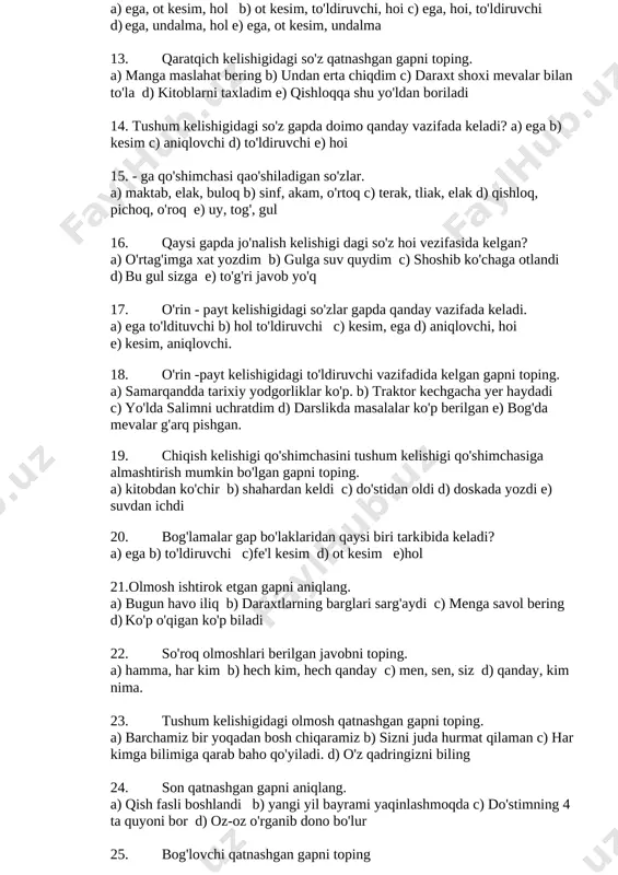 obni toping. a) hamma, har kim b) hech kim, hech qanday c) men, sen, siz d) qanday, kim nima. 23. tushum kelishigidagi olmosh qatnashgan gapni toping. a) barchamiz bir yoqadan bosh chiqaramiz b) sizni juda hurmat qilaman c) har kimga bilimiga qarab baho qo'yiladi. d) o'z qadringizni biling 24. son qatnashgan gapni aniqlang. a) qish fasli boshlandi b) yangi yil bayrami yaqinlashmoqda c) do'stimning 4 ta quyoni bor d) oz-oz o'rganib dono bo'lur 25. bog'lovchi qatnashgan gapni toping a) quyosh chiqqan, ammo havo sovuq b) ukam futbolga qiziqadi. c) sinifimiz haqida faxrlanib gapirdi. d) men vazifani bajardim, siz-chi? 7-sinf uchun ona tili fanidan test savollari. iii chorak 1.yordamchi so`zlar, to`g`ri berilgan javobni toping. a) ot, sifat, ravish d)bog`lovchi, ko`makchi, yuklama b) undov so`zlar, modal so`zlar e)taqlid so`zlar, ko`makchi 2.ot olmosh, harakat nomi va sifatdoshlardan keyin kelib, ularni hokim so`zga bog`lash uchun xizmat qiluvchi so`zlar…. a) bog`lovchi deyiladi b) ko`makchi deyiladi …