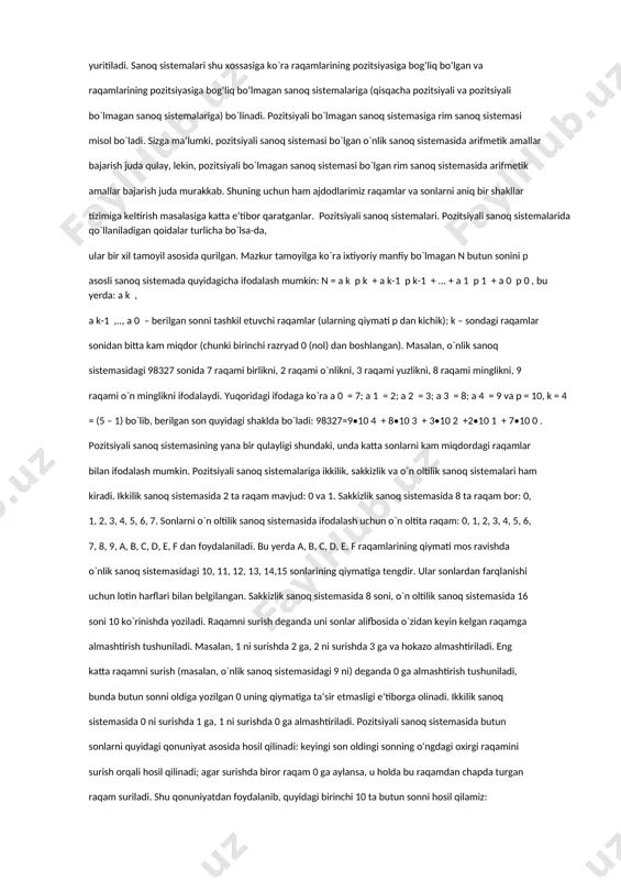 a 5, 6, 8 – bu raqamlar, ammo, 568 – bu son. o`nlik sanoq sistemasida birliklar, yuzliklar, mingliklar va boshqalar har biri o`ntadan belgilardan iborat guruhlarga bo`lingan: 0, 1, ... , 9; 0 ta, 1 ta, ..., 9 ta 10; 0 ta, 1 ta, ..., 9 ta 100, ... . boshqa asosli sanoq sistemalardagi belgilar shu sistema asosi nechaga teng bo`lsa, shuncha belgilardan iborat guruhlarga ajratiladi. o`nlik sanoq sistemasida raqamlar o`zi turgan o`rniga (razryadiga) ko`ra turlicha miqdorni anglatadi. masalan: a) 999: 9 (to`qqiz) – birlik; 90 (to`qson) – o`nlik; 900 (to`qqiz yuz) – yuzlik; b) 1991: 1 (bir) – birlik; 90 (to`qson) – o`nlik; 900 (to`qqiz yuz) – yuzlik; 1 (ming) – minglik. shu bois ham bu sistema raqamlari o‘z pozitsiyasi (turgan o‘rni) ga bog‘liq bo‘lgan sistema deb ham yuritiladi. sanoq sistemalari shu xossasiga ko`ra raqamlarining pozitsiyasiga bog‘liq bo‘lgan va raqamlarining pozitsiyasiga bog‘liq bo‘lmagan sanoq sistemalariga (qisqacha pozitsiyali va pozitsiyali …