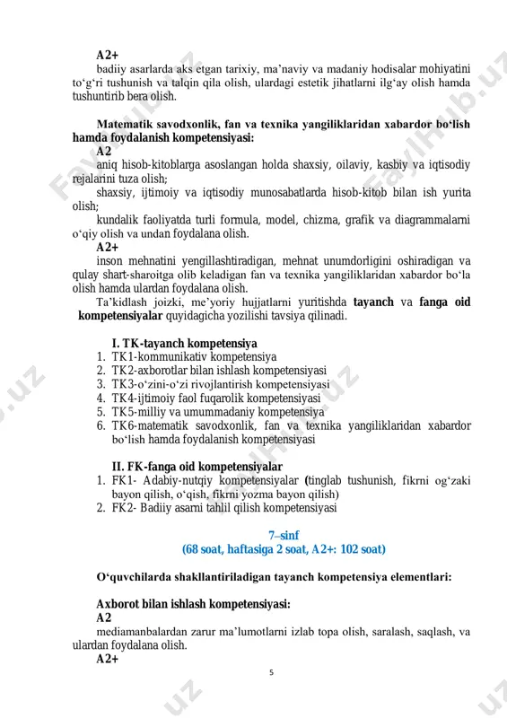 a yetkazishga intilish. milliy va umummadaniy kompetensiya: a2 badiiy adabiyot va san’atda aks etgan vatanparvarlik, insonparvarlik g‘oyalarini, umuminsoniy va milliy qadriyatlar tasviridagi o‘ziga xosliklarni anglash, ulardan ta’sirlanish, ulardagi go‘zallik va ezgulikdan o‘rnak olishga intilish, yovuzlik va xunuklikdan nafratlana olish. 5 a2+ badiiy asarlarda aks etgan tarixiy, ma’naviy va madaniy hodisalar mohiyatini to‘g‘ri tushunish va talqin qila olish, ulardagi estetik jihatlarni ilg‘ay olish hamda tushuntirib bera olish. matematik savodxonlik, fan va texnika yangiliklaridan xabardor bo‘lish hamda foydalanish kompetensiyasi: a2 aniq hisob-kitoblarga asoslangan holda shaxsiy, oilaviy, kasbiy va iqtisodiy rejalarini tuza olish; shaxsiy, ijtimoiy va iqtisodiy munosabatlarda hisob-kitob bilan ish yurita olish; kundalik faoliyatda turli formula, model, chizma, grafik va diagrammalarni o‘qiy olish va undan foydalana olish. a2+ inson mehnatini yengillashtiradigan, mehnat unumdorligini oshiradigan va qulay shart-sharoitga olib keladigan fan va texnika yangiliklaridan xabardor bo‘la olish hamda ulardan foydalana olish. ta’kidlash joizki, me’yoriy hujjatlarni yuritishda tayanch va fanga oid kompetensiyalar quyidagicha yozilishi …