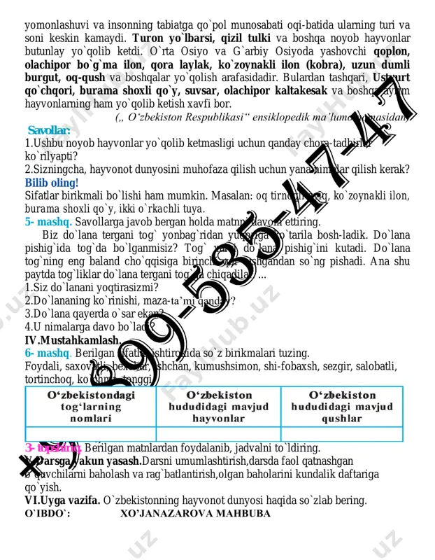 ar birikmali bo`lishi ham mumkin. masalan: oq tirnoqli ayiq, ko`zoynakli ilon, burama shoxli qo`y, ikki o`rkachli tuya. 5- mashq. savollarga javob bergan holda matnni davom ettiring. biz do`lana tergani tog` yonbag`ridan yuqoriga ko`tarila bosh-ladik. do`lana pishig`ida tog`da bo`lganmisiz? tog` xalqi do`lana pishig`ini kutadi. do`lana tog`ning eng baland cho`qqisiga birinchi qor tushgandan so`ng pishadi. ana shu paytda tog`liklar do`lana tergani tog`ga chiqadilar. ... 1.siz do`lanani yoqtirasizmi? 2.do`lananing ko`rinishi, maza-ta’mi qanday? 3.do`lana qayerda o`sar ekan? 4.u nimalarga davo bo`ladi? iv.mustahkamlash. 6- mashq. berilgan sifatlar ishtirokida so`z birikmalari tuzing. foydali, saxovatli, bexabar, ishchan, kumushsimon, shi-fobaxsh, sezgir, salobatli, tortinchoq, ko`chma, tonggi. 3- topshiriq. berilgan matnlardan foydalanib, jadvalni to`ldiring. v.darsga yakun yasash.darsni umumlashtirish,darsda faol qatnashgan o`quvchilarni baholash va rag`batlantirish,olgan baholarini kundalik daftariga qo`yish. vi.uyga vazifa. o`zbekistonning hayvonot dunyosi haqida so`zlab bering. o`ibdo`: xo’janazarova mahbuba sana:____________ 7- «_______» sinf 30-mavzu: o`zbekiston tog`lari.(o`rin va payt ma’nosini bildiruvchi sifatlar, ularning yasalishi) darsning maqsadi:1.o`quvchilarga o`rin va payt ma’nosini bildiruvchi …
