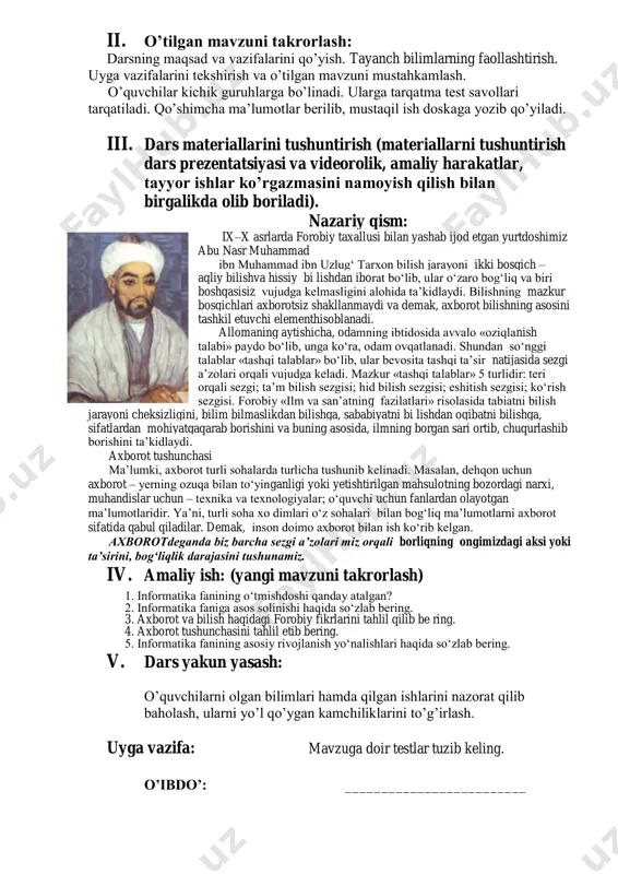 boroti. siyosiy daqiqa. uyga vazifalarini tekshirish va o‟tilgan mavzuni mustahkamlash. a. dasturiy ta‘minot haqida tushunchalaringizni so‘zlab bering? b. informatika fan sifatida joriy qilinganligini gapirib bering? c. informatika asoschilari haqida bilganlaringiznin aytib bering? d. axborot haqida gapirib bering? e. axborot va bilish haqidagi forobiy fikrlarini tahlil qilib bering. f. axborot tushunchasini tahlil etib bering. ii. dars materiallarini tushuntirish (materiallarni tushuntirish dars prezentatsiyasi va videorolik, amaliy harakatlar, tayyor ishlar ko‟rgazmasini namoyish qilish bilan birgalikda olib boriladi). nazariy qism: axborotli jaravonlar odatda, inson e'tibori yo‗naltirilgan buyum, hodisa, jarayon, amal, xususiyat yoki munosabat obyekt deb ataladi. informatikada narsa, jarayon, moddiy va nomoddiy xususiyatli hodisalar ularning axborot berish xususiyatlaridan kelib chiqib axborot obyektlari deb ataladi. siz shu yoshgacha hayotdan va maktabdagi fanlardan ozmi- ko‗pmi axborot oldingiz, keyinchalik foydalana olish uchun ular- ni daftar va albomlarda matn, chizma yoki rasm ko‗rinishi- da ifodaladingiz. axborotlarning ma'lum qismini yodda saqlab qoldingiz, qolganlarini esa daftar, albom yoki kitoblardan foyda- …