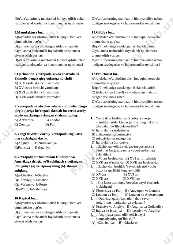 imcha qiymat olish vositasi d)o’z a`zolarining manfaatini himoya qilish uchun tuzilgan savdogarlar va hunarmandlar uyushmasi 5.manufaktura bu… a)foydadan o’z ulushini olish huquqini beruvchi qimmatbaho qog’oz b)qo’l mehnatiga asoslangan ishlab chiqarish c)yollanma mehnatdab foydalanib qo’shimcha qiymat olish vositasi d)o’z a`zolarining manfaatini himoya qilish uchun tuzilgan savdogarlar va hunarmandlar uyushmasi 6.qachondan yevropada savdo chorrahalri shimoliy dengiz qirg’oqlariga ko’chdi? a) xiv asrda ikkinchi yarmidan b) xv asrda birinchi yarmidan c) xvi asrda ikkinchi yarmidan d) xvii asrda birinchi yarmidan 7.yevropada savdo chorrahalari shimoliy dengiz qirg’oqlariga ko’chgach dastlab bu yerda asosiy savdo markaziga aylangan shahani toping. a) antverpen b) london c) genuya d) parij 8.yangi davrda g’arbiy yevropada eng katta markazlashgan davlat. a)angliya b)niderlandiya c)fransiya d)ispaniya 9.yevropaliklar tomonidan hindiston va amerikaga dengiz yo’li ochilgach rivojlangan potugaliya (a) va ispaniyaning (b) sharini aniqlang. a)a-lissabon, b-sevilya b)a-sevilya, b-lissabon c)a-valensiya, b-porto d)a-porto, b-valensiya 10.kapital bu… a)foydadan o’z ulushini olish huquqini beruvchi qimmatbaho qog’oz b)qo’l mehnatiga asoslangan ishlab …