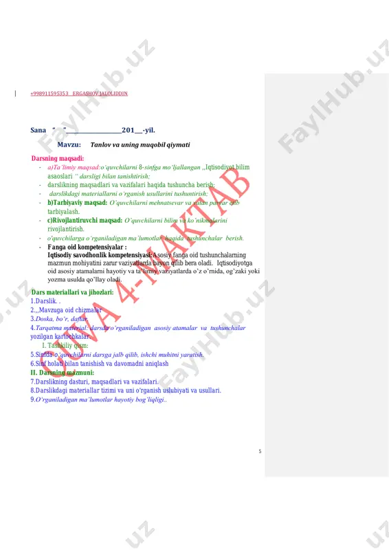 uni mustahkamlash. ko’rildi:__________o’ibdo’:_________________ +998911595353 ergashov jaloliddin 5 sana “ ”_____________________201___-yil. mavzu: tanlov va uning muqobil qiymati darsning maqsadi: - a)ta’limiy maqsad:o‘quvchilarni 8-sinfga mo‘ljallangan ,,iqtisodiyot bilim asaoslari “ darsligi bilan tanishtirish; - darslikning maqsadlari va vazifalari haqida tushuncha berish; - darslikdagi materiallarni o‘rganish usullarini tushuntirish; - b)tarbiyaviy maqsad: o’quvchilarni mehnatsevar va vatan parvar etib tarbiyalash. - c)rivojlantiruvchi maqsad: o’quvchilarni bilim va ko’nikmalarini rivojlantirish. - o'quvchilarga o‘rganiladigan ma’lumotlar haqida tushunchalar berish. - fanga oid kompetensiyalar : iqtisodiy savodhonlik kompetensiyasi:asosiy fanga oid tushunchalarning mazmun mohiyatini zarur vaziyatlarda bayon qilib bera oladi. iqtisodiyotga oid asosiy atamalarni hayotiy va ta’limiy vaziyatlarda o’z o’rnida, og’zaki yoki yozma usulda qo’llay oladi. dars materiallari va jihozlari: 1.darslik. . 2.,,mavzuga oid chizmalar 3.doska, bo‘r, daftar. 4.tarqatma material: darsda o‘rganiladigan asosiy atamalar va tushunchalar yozilgan kartochkalar. i. tashkiliy qism: 5.sinfda 0‘quvchilarni darsga jalb qilib, ishchi muhitni yaratish. 6.sinf holati bilan tanishish va davomadni aniqlash ii. darsning mazmuni: 7.darslikning dasturi, maqsadlari …