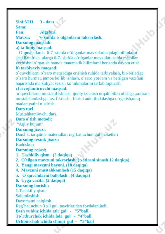 dilar. qolgan o`quvchilar misollarni daftarlarida yechadilar, doskadan oldin bajargan o`quvchilarning misollari o`qituvchi tomonidan tekshirib, baholanadi. 6.darsni yakunlash va darsda yaxshi qatnashgan o`quvchilarni rag`batlantirish. o`quvchilarning olgan baholarini jurnalga va kundalikka qo`yish. 7. uyga vazifa: 20 -21 - misollar o`tibdo` __________ ______________________ sinf:viii 4 - dars sana: ___________ fan: algebra. mavzu: tekislikda to`g`ri burchakli koordinatalar sistemasi. darsning maqsadi: a) ta`limiy maqsad: o`quvchilarda tekislikda to`g`ri burchakli koordinatalar sistemasi haqidagi bilimlarni shakllantirish, ularga tekislikda to`g`ri burchakli koordinatalar sistemasi ustida misollar yechishni o`rgatish hamda matematik bilimlarni berishda davom etish. b) tarbiyaviy maqsad: o`quvchilarni o`zaro maqsadiga erishish ruhida tarbiyalash, bir-birlariga o`zaro hurmat, jamoa bo`lib ishlash, o`zaro yordam va berilgan vazifani bajarishda ma`suliyat sezish ko`nikmalarini tarkib toptirish. c) rivojlantiruvchi maqsad: o`quvchilarni mustaqil ishlash, ijodiy izlanish orqali bilim olishga ,xotirani mustahkamlashga, tez fikrlash , fikrini aniq ifodalashga o`rgatish,nutq madaniyatini o`stirish. dars turi yangi mavzuni o`rganuvchi dars. dars o`tish metodi: “aqliy hujum” darsning jixozi: darslik, tarqatma materiallar, rag`bat uchun …