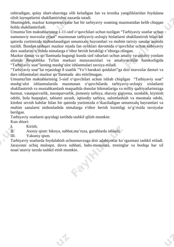 hakllantiriladi. tarbiyaviy soat dasturlari oddiydan murakkablikka tamoyili asosida shakllantirilgan bo‘lib, quyidagi yo‘nalishlarni o‘z ichiga oladi. vatanparvarlik; axloqiy, huquqiy, jismoniy, gigienik, ekologik hamda estetik tarbiya shuningdek, o‘quvchilarni to‘g‘ri kasb tanlashga yo‘naltiradi. tarbiyaviy soatlarning mazkur yo‘nalishlari o‘zbekiston respublikasida ta’limning uzluksizligi, uzviyligi, o‘quvchi shaxsi va qiziqishlari ustuvorligidan kelib chiqib, ularda yosh xususiyatlariga mos ravishda quyidagi tayanch kompetensiyalar shakllantiriladi. kommunikativ kompetensiya — ijtimoiy vaziyatlarda ona tilida hamda birorta xorijiy tilda o‘zaro muloqotga kirisha olishni, muloqotda muomala madaniyatiga amal qilishni, ijtimoiy moslashuvchanlikni, hamkorlikda jamoada samarali ishlay olish layoqatlarini shakllantirishni nazarda tutadi. axborotlar bilan ishlash kompetensiyasi — media manbalardan zarur ma’lumotlarni izlab topa olishni, saralashni, qayta ishlashni, saqlashni, ulardan samarali foydalana olishni, ularning xavfsizligini ta’minlashni, media madaniyatga ega bo‘lish layoqatlarini shakllantirishni nazarda tutadi. o‘zini o‘zi rivojlantirish kompetensiyasi — doimiy ravishda o‘z-o‘zini jismoniy, ma’naviy, ruhiy, intellektual va kreativ rivojlantirish, kamolotga intilish, hayoti davomida mustaqil o‘qib-o‘rganish, kognitivlik ko‘nikmalarini va hayotiy tajribani mustaqil ravishda muntazam oshirib borish, o‘z xatti-harakatini …