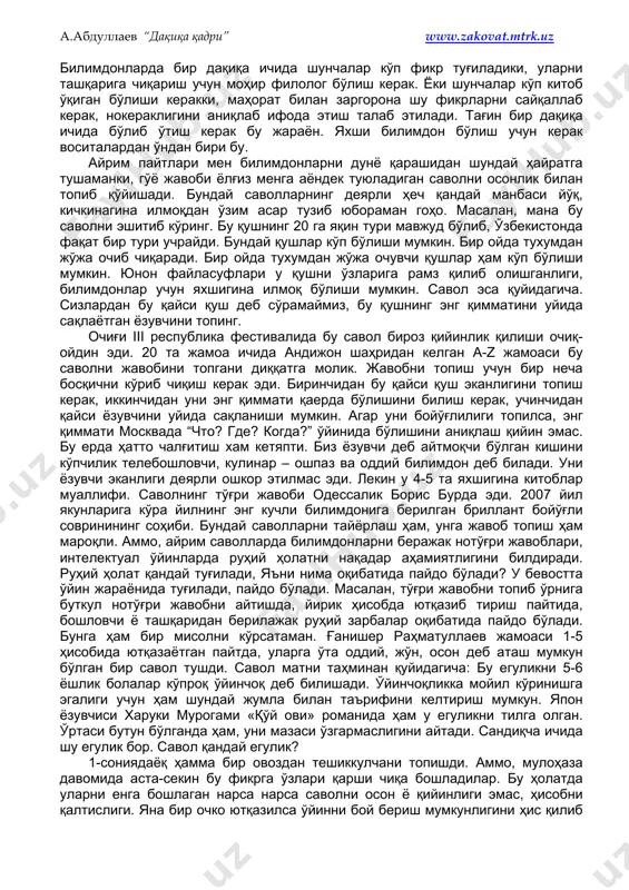 zi ham bilmaydigan odam uyg'oq odam. 4. hech narsa bilmasligini bilmaydigan odam tentakdur, undan qochishni maslahat berishadi. agar to'rttala qismni yaxshilab o'rgansangiz, albatta oxirgi 4– band eng havfli va keraksizligini yaqqol bilinadi. chunki 4–toifa kishilarida fikr yo'q. inson mukammal fikrlashi bilan boshqa jonzotlardan farqlanadi. inson hech narsani bilmasligi mumkin. ammo hech narsani bilmasligini bilmaslik - bu insonni fojeasi. 3-chi banddagi kishilar hech narsani bilmasligini bilmasligi o'zi – fikr. o'z-o'zidan intellektual o'yinlardagi muhim jihatlardan biri fikrni ifodasiga ham etib keldik. xudoga ming qatla shukr qilamizki tilimiz nihoyatda boy va go'zal. xo'sh, o'sha boylikdan va go'zallikdan to'liq bahra olayapmizmi? menimcha yo'q. men albatta «zakovat» misolida aytayotganim yo'q. hammamiz to'liq ifodalay olmaymiz. til tug'ilgan fikrni ifodalovchi ramz hisoblanadi. so'z bor ekan undan xohlagancha so'zlar guldastasi yasash mumkin. savol tuzganimizda so'zlardan jumlalarni shunday tuzishga harakat qilamizki, javob paytida bir so'zni etmasligi ham bu guldastani kemtik qilib qo'yadi. javob paytidagi bu kabi nosozliklar oxir oqibat …