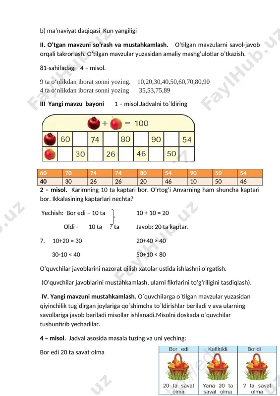 zma, matematika darsligi. darsning borishi. t/r bo’limlar vaqti 1 tashkiliy qism 3 daqiqa 2 o`tgan mavzuni so`rash va mustahkamlash 5 daqiqa 3 yangi mavzu bayoni 15 daqiqa 4 yangi mavzuni mustahkamlash 10 daqiqa 5 dars jarayonida faol qatnashgan o’quvchilarni rajbatlantirish. 10 daqiqa 6 uyga vazifa 2 daqiqa jami 45 daqiqa i tashkiliy qism. a) salomlashish, davomotni aniqlash, tozalikni tekshirish b) ma’naviyat daqiqasi kun yangiligi ii. o’tgan mavzuni so’rash va mustahkamlash. o’tilgan mavzularni savol-javob orqali takrorlash. o’tilgan mavzular yuzasidan amaliy mashg’ulotlar o’tkazish. 82-sahifa 6– misol. 6. 10+10=20 50-20=30 70+20=90 30-20=10 40+30=70 60-1=59 iii yangi mavzu bayoni sanashni takrorlaymiz 1. [image: image13.png] [image: image7.png] bizning daftarimizdagi 2 ta katak bir santimetr hisoblanadi. o’quvchilar javoblarini nazorat qilish xatolar ustida ishlashni o’rgatish. (o’quvchilar javoblarini mustahkamlash, ularni fikrlarini to’g’riligini tasdiqlash). iv. yangi mavzuni mustahkamlash. o`quvchilarga o`tilgan mavzular yuzasidan qiyinchilik tug`dirgan joylariga qo`shimcha to`ldirishlar beriladi v ava ularning savollariga javob beriladi misollar ishlanadi.misolni doskada o`quvchilar tushuntirib …
