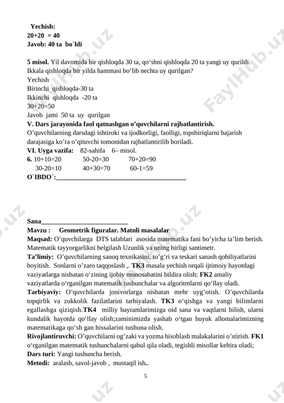 a, beshburchak tasvirlangan. ular yassi shakllarga misol bo‘ladi. shakllarning nomini ayting. [image: ] 2. 1) kvadratning nechta tomoni va nechta burchagi bor? beshburchakda-chi? 2) uchburchakning nechta uchi va nechta burchagi bor? javob: 1)4ta tomon 4 ta burchak 1.2)5 ta tomon 5 ta burchak 2)3 ta uchi va 3 ta burchak [image: ]3. qisqa yozuv bo‘yicha masala tuzing va uni yeching: bor edi – 20 kg xurmo sotildi – 10 kg xurmo qoldi – 10 kg xurmo o’quvchilar javoblarini nazorat qilish xatolar ustida ishlashni o’rgatish. (o’quvchilar javoblarini mustahkamlash, ularni fikrlarini to’g’riligini tasdiqlash). iv. yangi mavzuni mustahkamlash. o`quvchilarga o`tilgan mavzular yuzasidan qiyinchilik tug`dirgan joylariga qo`shimcha to`ldirishlar beriladi v ava ularning savollariga javob beriladi misollar ishlanadi.misolni doskada o`quvchilar tushuntirib yechadilar. 4. shakllarni daftaringizga chizing va ularni bo‘yang: [image: ] v. dars jarayonida faol qatnashgan o’quvchilarni rajbatlantirish. o’quvchilarning darsdagi ishtiroki va ijodkorligi, faolligi, topshiriqlarni bajarish darajasiga ko’ra o’qituvchi tomonidan rajbatlantirilib boriladi. vi. uyga vazifa: …