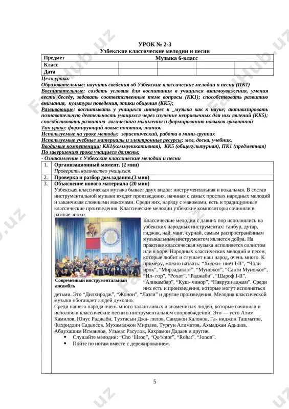 otsenivanie. podvedenie itogov (3 min) 6. domashnee zadanie (2 min) otvet na voprosov podpis uchitelya:__________ podpis zavucha:___________ urok № 4 shashmakom – osnova uzbekskoy klassicheskoy muziki predmet muzika 6-klass klass data tseli uroka: obrazovatelnie: nauchit svedeniya ob shashmakom – osnova uzbekskoy klassicheskoy muziki (pk1) vospitatelnie: sozdat usloviya dlya vospitaniya v uchashixsya vzaimouvajeniya, umeniya vesti besedu, zadavat sootvetstvennie teme voprosi (kk1); sposobstvovat razvitiyu vnimaniya, kulturi povedeniya, etiki obsheniya (kk5); razvivayushie: vospitivat u uchashixsya interes k muzika kak k nauke; aktivizirovat poznavatelnuyu deyatelnost uchashixsya cherez izuchenie neprivichnix dlya nix yavleniy (kk5); sposobstvovat razvitiyu logicheskogo mishleniya i formirovaniyu navikov gramotnoy tip uroka: formiruyushiy novie ponyatiya, znaniya. ispolzuemie na uroke metodi: evristicheskiy, rabota v mini-gruppax ispolzuemie uchebnie materiali i elektronnie resursi: mel, doska, uchebnik. vvodimie kompetentsii: kk1(kommunikativnaya), kk5 (obshekulturnaya), pk1 (predmetnaya) po zaversheniyu uroka uchashiesya doljni: - oznakomlenie s shashmakom – osnova uzbekskoy klassicheskoy muziki 1. organizatsionniy moment. (2 min) proverit kolichestvo uchashixsya. 2. …