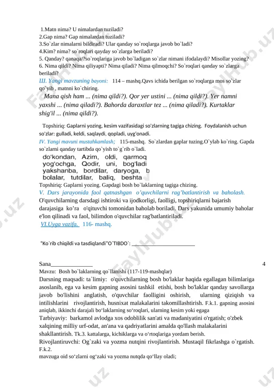 qoidalariga amal qiladi, tabriknoma, qisqa xatlar yoza oladi. fk-2: bo‘g‘in ko‘chirish qoidasiga rioya qila oladi; mavzuga oid so‘zlarni og‘zaki va yozma nutqda qo‘llay oladi; tinish belgilarini to‘g‘ri qo‘llay oladi. darsning turi: yangi tushuncha, bilimlarni shakllantiruvchi. darsning metodi : aqliy hujum, suhbat, savol-javob, ta’limiy o‘yini. darsning jihozi: mavzuga oid rasmlar, ona tili darsligi darsning borishi. 1 tashkiliy qism 5 daqiqa 2 o’tgan darsni so’rash 8 daqiqa 3 yangi mavzuni yoritish 17 4 yangi mavzuni mustahkamlash 8 daqiqa 5 baholash 5 daqiqa 6 uyga vazifa berish 2 daqiqa i.tashkiliy qism : salomlashish , davomatni aniqlash, navbatchining axboroti. sinf tozaligini nazorat qilish, o`quvchilarni darsga tayyorgarligini nazorat qilish. ii. o`tgan mavzuni so`rab baholash. uyga berilgan vazifani tekshirish va baholash. o`tilgan mavzular yuasidan savol-javob o`tkazish. 1.matn nima? u nimalardan tuziladi? 2.gap nima? gap nimalardan tuziladi? 3.so`zlar nimalarni bildiradi? ular qanday so`roqlarga javob bo`ladi? 4.kim? nima? so`roqlari qayday so`zlarga beriladi? 5. qanday? qanaqa/?so`roqlariga javob bo`ladigan so`zlar …