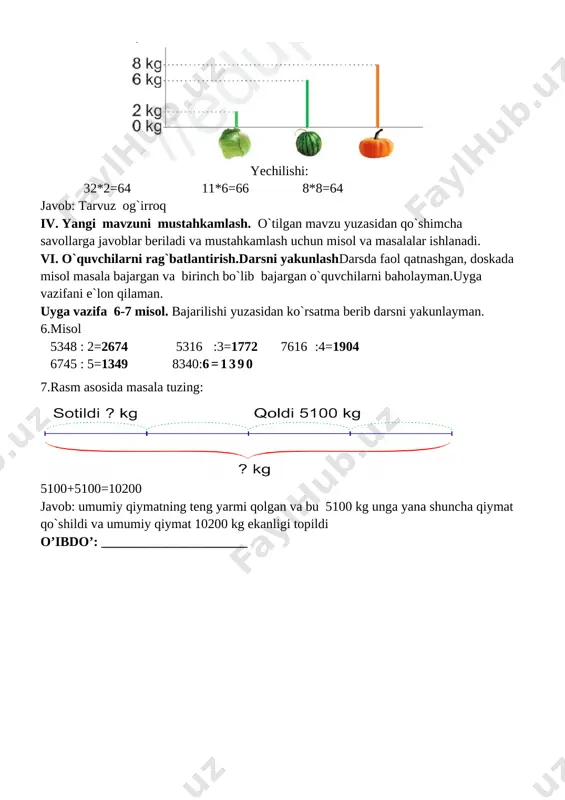 ob: burgut 109 sm tuyaqush 144 sm 4misol x*12=5400 32*x=9792 92*x=4600 x*17=510 5400:12 9792:32 4600:92 510:17 x=450 x=306 x=50 x=30 5.sarvar ishlayotgan xonaning eni 2m 35 sm, uzunligi endian 2 marta uzun xonaning perimetri qancha/ 235*2=470 470+235=705 javob xonaning perimetri 7 m 5 sm 6.eng kamida nechta halqani ochib yopib, o`n beshta halqadan yaxlit bitta zanjir hosil qila olasiz [image: ] yechilishini tushuntiring: [image: ] iv. yangi mavzuni mustahkamlash. o`tilgan mavzu yuzasidan qo`shimcha savollarga javoblar beriladi va mustahkamlash uchun misol va masalalar ishlanadi. vi. o`quvchilarni rag`batlantirish.darsni yakunlashdarsda faol qatnashgan, doskada misol masala bajargan va birinch bo`lib bajargan o`quvchilarni baholayman.uyga vazifani e`lon qilaman. uyga vazifa 7-8misol. bajarilishi yuzasidan ko`rsatma berib darsni yakunlayman. 7 misol 2222:11=202 3750:30=125 3990:19=210 2769:13=213 4960:16=310 4620:22=210 [image: c:\users\sayyod\desktop\uk32014-uzbekistan-airways-airbus-a320-200.jpg]8.samolyot 1815 km masofani uchib o`tdi. sayyoh esa shu vaqtda 11 km yo`l yurdi.samolyot sayohdan necha marta ko`p yo`l bosib o`tgan/ yechilishi 1815:11=165 javob samolyot sayyohdan 165 marta ko`p yo`l …
