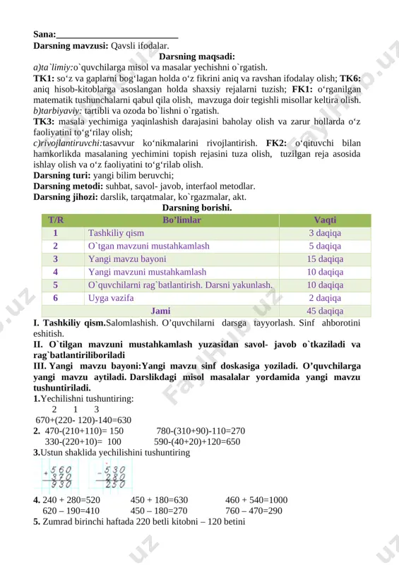 chilishini tushuntiring [image: ] 4. 240 + 280=520 450 + 180=630 460 + 540=1000 620 – 190=410 450 – 180=270 760 – 470=290 5. zumrad birinchi haftada 220 betli kitobni – 120 betini ikkinchi haftada esa qolgan qismini o`qidi u birinchi haftada ikkinchi haftadagiga qaraganda necha bet ko`p o`qidi. 6. tenglik to‘g‘ri bo‘lishi uchun yulduzchalar o‘rniga mos sonlarni yozing: 1 m = 3 dm 6 cm + 6dm 4 cm 4 dm 9 cm = 1 dm 5 cm + 3 dm 4 cm 8 dm 2 cm = 10 dm − 1 dm 8 cm 1 km = 350 m + 650 m 7. go‘niya yordamida to‘g‘ri burchaklarni, to‘g‘ri burchakdan kichik va to‘g‘ri burchakdan katta burchaklarni aniqlang: [image: ] iv.o`tilgan mavzu yuzasidan savol- javob o``tkaziladi. v.darsda faol ishtirok etgan o`quvchilar rag`batlantiriladi. vi.uyga vazifa:8-9 – misol va masalalar yechish. 8-misol. 430-(210+40)= 180 880-(330-80)+120=750 640-(350-110)= 400 520+210-(320-250= 660 9. polizdan yig‘ilgan …
