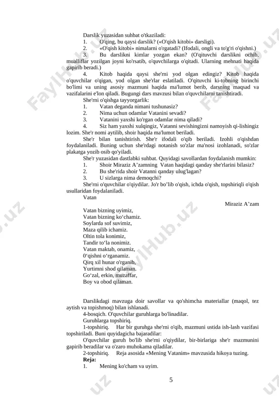 ngi dars mavzusi bilan o'quvchilarni tanishtiradi. she'rni o'qishga tayyorgarlik: 1. vatan deganda nimani tushunasiz? 2. nima uchun odamlar vatanini sevadi? 3. vatanini yaxshi ko'rgan odamlar nima qiladi? 4. siz ham yaxshi xulqingiz, vatanni sevishingizni namoyish qi-lishingiz lozim. she'r nomi aytilib, shoir haqida ma'lumot beriladi. she'r bilan tanishtirish. she'r ifodali o'qib beriladi. izohli o'qishdan foydalaniladi. buning uchun she'rdagi notanish so'zlar ma'nosi izohlanadi, so'zlar plakatga yozib osib qo'yiladi. she'r yuzasidan dastlabki suhbat. quyidagi savollardan foydalanish mumkin: 1. shoir miraziz a’zamning vatan haqidagi qanday she'rlarini bilasiz? 2. bu she'rida shoir vatanni qanday ulug'lagan? 3. u sizlarga nima demoqchi? she'rni o'quvchilar o'qiydilar. jo'r bo’lib o'qish, ichda o'qish, topshiriqli o'qish usullaridan foydalaniladi. vatan miraziz a’zam vatan bizning uyimiz, vatan bizning ko‘chamiz. soylarda sof suvimiz, maza qilib ichamiz. oltin tola konimiz, tandir to‘la nonimiz. vatan maktab, onamiz, 0‘qishni o‘rganamiz. qirq xil hunar o'rganib, yurtimni shod qilaman. go‘zal, erkin, muzaffar, boy va obod qilaman. darslikdagi mavzuga doir …