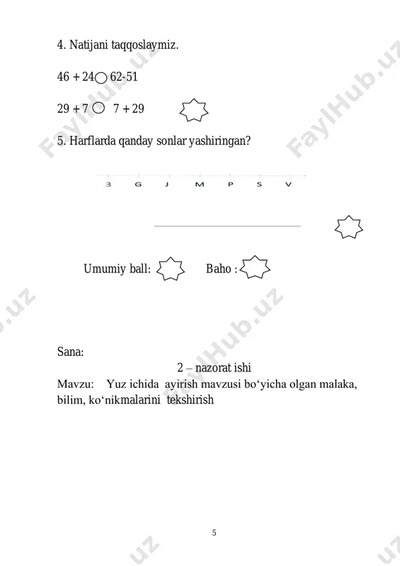 x 2 = (100 - 60) † 4 = 7. shaxmat taxtasidan berilgan belgini aniqlaymiz. ___________________ _________________ 8. tenglamani yechamiz. x + 18 = 74 x– 15 = 46 __________ __________ __________ __________ __________ __________ __________ __________ umumiy ball: baho : 27 sana: 10 – nazorat ishi mavzu: 2- sinfda o„tilganlarni takrorlash mavzusi bo„yicha olgan malaka, bilim, ko„nikmalarini tekshirish 2- variant 1. men bir sonni o„yladim. bu songa 17 ni qo„shdim. men topgan son 63 bo„ldi. men o„ylagan son qaysi? 2. ifoda tuzamiz va yechamiz. 28 3. qutilarga 24 ta kivi va 75 ta banan solindi. jami nechta kivi va mandarin qutilarga solingan? 4. yig„indilarni topamiz. 5. masala tuzamiz va yechamiz. 29 6. shakllarning perimetri necha santimetr? 7. 16 soni raqamlarining o„rnini almashtiramiz. hosil bo„lgan son qanchaga ortdi? 8. jadvalni to„ldiramiz. ifoda rost yolg„on 4×9+14=40 (70−20)†10=5 9. to„g„risini aniqlaymiz. 30 10. to„g„ri javobni topamiz. 14 + 13 = 29 – …