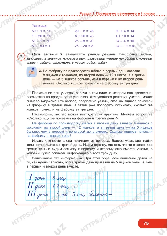 t .me/trm_metodika_ru/7 https://t .me/trm_metodika_ru/7 https://t .me/trm_metodika_ru/7 https://t .me/trm_metodika_ru/7 75 razdel i. povtorenie izuchennogo v i klasse 3 tsel zadaniya 3: zakreplyat umenie reshat tekstovie zadachi, zapisivat kratkoe uslovie k nim, razvivat umenie naxodit klyuchevie slova k zadache, znakomit s novim vidom zadach. reshenie: 50 + 1 = 51 1 + 50 = 51 51 – 1 = 50 51 – 50 = 1 20 + 8 = 28 8 + 20 = 28 28 – 8 = 20 28 – 20 = 8 10 + 4 = 14 4 + 10 = 14 14 – 4 = 10 14 – 10 = 4 3. na fabriku po proizvodstvu shyolka v perviy den zavezli 8 yashikov s kokonami, vo vtoroy den — 12 yashikov, a v tretiy den — na 5 yashikov bolshe, chem v perviy i vo vtoroy den vmeste. skolko yashikov privezli na fabriku za tri dnya? primechanie dlya …