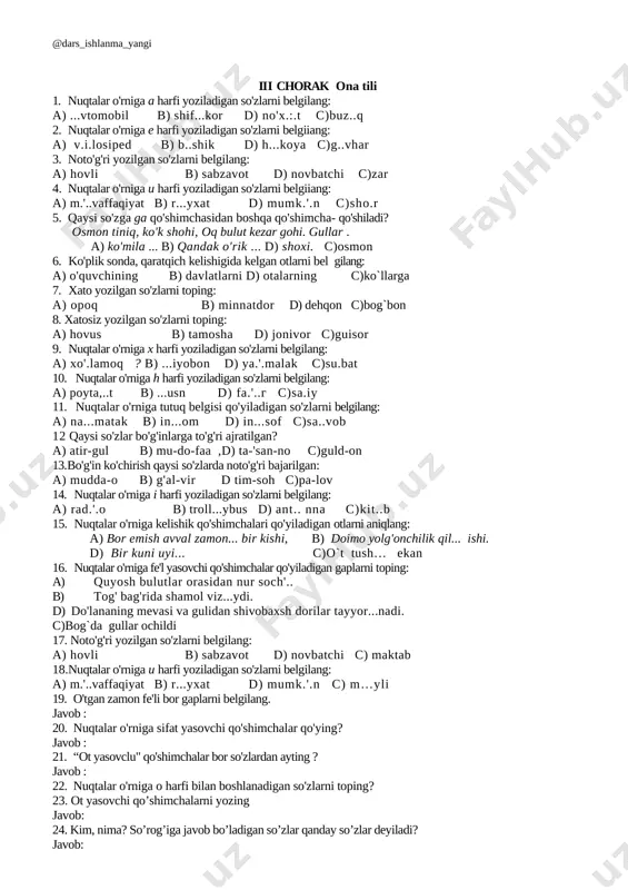 o'shimchalari qo'yiladigan otlarni aniqlang: a) bor emish avval zamon... bir kishi, b) doimo yolg'onchilik qil... ishi. d) bir kuni uyi... c)o`t tush… ekan 16. nuqtalar o'rniga fe'l yasovchi qo'shimchalar qo'yiladigan gaplarni toping: a) quyosh bulutlar orasidan nur soch'.. b) tog' bag'rida shamol viz...ydi. d) do'lananing mevasi va gulidan shivobaxsh dorilar tayyor...nadi. c)bog`da gullar ochildi 17. noto'g'ri yozilgan so'zlarni belgilang: a) hovli b) sabzavot d) novbatchi c) maktab 18.nuqtalar o'rniga i harfi yoziladigan so'zlarni belgilang: a) m.'..vaffaqiyat b) r...yxat d) mumk.'.n c) m…yli 19. o'tgan zamon fe'li bor gaplarni belgilang. javob : 20. nuqtalar o'rniga sifat yasovchi qo'shimchalar qo'ying? javob : 21. “ot yasovclu" qo'shimchalar bor so'zlardan ayting ? javob : 22. nuqtalar o'rniga o harfi bilan boshlanadigan so'zlarni toping? 23. ot yasovchi qo’shimchalarni yozing javob: 24. kim, nima? so’rog’iga javob bo’ladigan so’zlar qanday so’zlar deyiladi? javob: 25. ii shaxs nima deyiladi? javob: savol 1 2 3 4 5 6 7 …