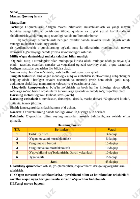 ab, vaqtini o‘tkazadigan bola nima uchun uyga bog‘lanib qoldi? 7 sobirjonga onasi qanday maslahat berdi? 8 mahallaga hokimiyat vakillari qanday taklif bilan kelishdi? 9 oqsoqol hokimiyat vakillariga nima dedi? daftaringizdagi matn asosida berilgan topshiriqlarni bajaring. 1. ushbu hikoyada ishtirok etgan qahramonlarni alohida ajrating. 2. hikoyada bo‘lib o‘tgan voqealar ketma-ketligini aniqlang. 3. quyida berilgan ma’lumotlarning qaysi biri to‘g‘ri, qaysi biri noto‘g‘ri ekanligini ayting. 4. sobirjon jo‘jalarni yaxshigina daromad manbayiga aylantirish uchun ularni qanday parvarishladi? yozing. iv.yangi mavzuni mustahkamlash: bajarilishi yuzasidan ko`rsatma beriladi: so‘zlarni o‘qing. so‘z boshida kelgan undoshni to‘g‘ri ayting. doskada va mustaqil bajariladi. mavzu yuzasidan o’quvchilarga tarqatmalar berilib savol javoblar o’tkaziladi. maktab o‘quvchisi bo‘lsa-da, mahalladoshlariga madadkor bo‘lgan yosh tadbirkor sobirjon mansurovga maktabni bitirgach, ishlarini yanada kengroq yo‘lga qo‘yishi uchun kredit berishga qaror qilindi. sizda ham shunday imkoniyat bo‘lganida siz ushbu kreditni nimalar uchun sarflagan bo‘lar edingiz? v.o`quvchilarni rag`batlantirish. darsni yakunlash.: darsda faol qatnashgan o`quvchilar rag`bat kartochkalari bilan rag`batlantiriladi. vi.uyga vazifa: …