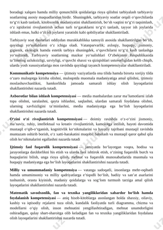 ‘zi ish joylarni yaratishi kabi qobiliyatlar shakllantiriladi. tarbiyaviy soat dasturlari oddiydan murakkablikka tamoyili asosida shakllantirilgan bo‘lib, quyidagi yo‘nalishlarni o‘z ichiga oladi. vatanparvarlik; axloqiy, huquqiy, jismoniy, gigienik, ekologik hamda estetik tarbiya shuningdek, o‘quvchilarni to‘g‘ri kasb tanlashga yo‘naltiradi. tarbiyaviy soatlarning mazkur yo‘nalishlari o‘zbekiston respublikasida ta’limning uzluksizligi, uzviyligi, o‘quvchi shaxsi va qiziqishlari ustuvorligidan kelib chiqib, ularda yosh xususiyatlariga mos ravishda quyidagi tayanch kompetensiyalar shakllantiriladi. kommunikativ kompetensiya — ijtimoiy vaziyatlarda ona tilida hamda birorta xorijiy tilda o‘zaro muloqotga kirisha olishni, muloqotda muomala madaniyatiga amal qilishni, ijtimoiy moslashuvchanlikni, hamkorlikda jamoada samarali ishlay olish layoqatlarini shakllantirishni nazarda tutadi. axborotlar bilan ishlash kompetensiyasi — media manbalardan zarur ma’lumotlarni izlab topa olishni, saralashni, qayta ishlashni, saqlashni, ulardan samarali foydalana olishni, ularning xavfsizligini ta’minlashni, media madaniyatga ega bo‘lish layoqatlarini shakllantirishni nazarda tutadi. o‘zini o‘zi rivojlantirish kompetensiyasi — doimiy ravishda o‘z-o‘zini jismoniy, ma’naviy, ruhiy, intellektual va kreativ rivojlantirish, kamolotga intilish, hayoti davomida mustaqil o‘qib-o‘rganish, kognitivlik ko‘nikmalarini va hayotiy tajribani mustaqil …