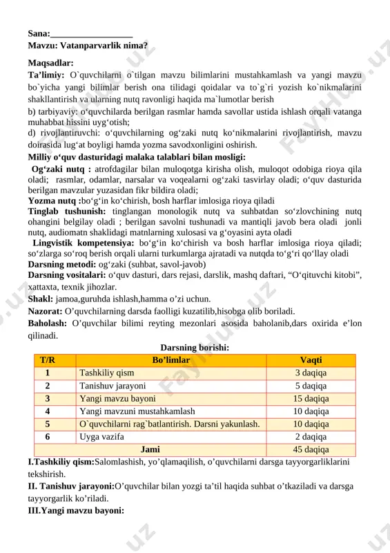 tandirdan qanday foydalanishni o‘rgatish [image: image18.jpg]tandir qanday paydo bo‘lgani haqida ma’lumot berish [image: image19.png] tandir o‘zbek milliy oshxonasining ramzi ekanini tushuntirish 2. tinglagan matningiz asosida daftardagi topshiriqlarni bajaring. v.o`quvchilarni rag`batlantirish. darsni yakunlash.: darsda faol qatnashgan o`quvchilar rag`bat kartochkalari bilan rag`batlantiriladi. vi.uyga vazifa:takrorlash o`ibdo`: _____________________ sana:__________________ mavzu: vatanparvarlik nima? maqsadlar: ta’limiy: o`quvchilarni o`tilgan mavzu bilimlarini mustahkamlash va yangi mavzu bo`yicha yangi bilimlar berish ona tilidagi qoidalar va to`g`ri yozish ko`nikmalarini shakllantirish va ularning nutq ravonligi haqida ma`lumotlar berish b) tarbiyaviy: oʻquvchilarda berilgan rasmlar hamda savollar ustida ishlash orqali vatanga muhabbat hissini uygʻotish; d) rivojlantiruvchi: oʻquvchilarning ogʻzaki nutq koʻnikmalarini rivojlantirish, mavzu doirasida lugʻat boyligi hamda yozma savodxonligini oshirish. milliy oʻquv dasturidagi malaka talablari bilan mosligi: ogʻzaki nutq : atrofdagilar bilan muloqotga kirisha olish, muloqot odobiga rioya qila oladi; rasmlar, odamlar, narsalar va voqealarni ogʻzaki tasvirlay oladi; oʻquv dasturida berilgan mavzular yuzasidan fikr bildira oladi; yozma nutq :boʻgʻin koʻchirish, bosh harflar imlosiga rioya …