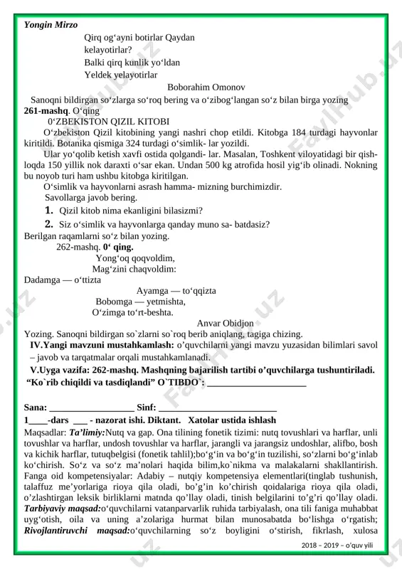 nog‘i va tartibini bildirgan so‘zlarni tegishlicha belgilang 259-mashq. maqollarni o‘qing. mazmunini tushun- tirishga tayyorlaning egri ish ellik yildan keyin ham bilinadi. ilmsiz bir yashaydi, ilmli ming yashaydi. bir mayizni qirq kishi bo‘lib yebdi. yozing. sanoqni bildirgan so‘zlarni belgilang iv.yangi mavzuni mustahkamlash: o’quvchilarni yangi mavzu yuzasidan bilimlari savol – javob va tarqatmalar orqali mustahkamlanadi. v.uyga vazifa: 259-mashq. mashqning bajarilish tartibi o’quvchilarga tushuntiriladi. “ko`rib chiqildi va tasdiqlandi” o`tibdo`: _____________________ sana: __________________ sinf: _________________________ 108-dars mavzu:sanoq va tartibni bildirgan so‘zlar (260-262-mashqlar) maqsadlar: ta’limiy:nutq va gap. ona tilining fonetik tizimi: nutq tovushlari va harflar, unli tovushlar va harflar, undosh tovushlar va harflar, jarangli va jarangsiz undoshlar, alifbo, bosh va kichik harflar, tutuqbelgisi (fonetik tahlil);bo‘g‘in va bo‘g‘in tuzilishi, so‘zlarni bo‘g‘inlab ko‘chirish. so‘z va so‘z ma’nolari haqida bilim,ko`nikma va malakalarni shakllantirish. fanga oid kompetensiyalar: adabiy – nutqiy kompetensiya elementlari(tinglab tushunish, talaffuz me’yorlariga rioya qila oladi, bo’g’in ko’chirish qoidalariga rioya qila oladi, o’zlashtirgan leksik birliklarni matnda qo’llay …