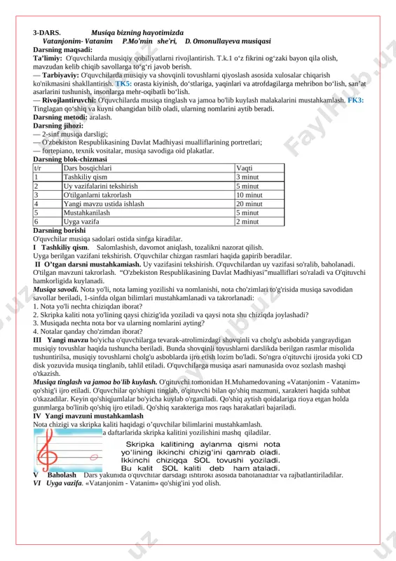 ifasi so'ralib, baholanadi. o'tilgan mavzuni takrorlash. “o'zbekiston respublikasining davlat madhiyasi”mualliflari so'raladi va o'qituvchi hamkorligida kuylanadi. musiqa savodi. nota yo'li, nota laming yozilishi va nomlanishi, nota cho'zimlari to'g'risida musiqa savodidan savollar beriladi, 1-sinfda olgan bilimlari mustahkamlanadi va takrorlanadi: 1. nota yo'li nechta chiziqdan iborat? 2. skripka kaliti nota yo'lining qaysi chizig'ida yoziladi va qaysi nota shu chiziqda joylashadi? 3. musiqada nechta nota bor va ularning nomlarini ayting? 4. notalar qanday cho'zimdan iborat? iii yangi mavzu bo'yicha o'quvchilarga tevarak-atrolimizdagi shovqinli va cholg'u asbobida yangraydigan musiqiy tovushlar haqida tushuncha beriladi. bunda shovqinli tovushlarni darslikda berilgan rasmlar misolida tushuntirilsa, musiqiy tovushlarni cholg'u asboblarda ijro etish lozim bo'ladi. so'ngra o'qituvchi ijrosida yoki cd disk yozuvida musiqa tinglanib, tahlil etiladi. o'quvchilarga musiqa asari namunasida ovoz sozlash mashqi o'tkazish. musiqa tinglash va jamoa bo'lib kuylash. o'qituvchi tomonidan h.muhamedovaning «vatanjonim - vatanim» qo'shig'i ijro etiladi. o'quvchilar qo'shiqni tinglab, o'qituvchi bilan qo'shiq mazmuni, xarakteri haqida suhbat o'tkazadilar. keyin qo'shiqjumlalar …