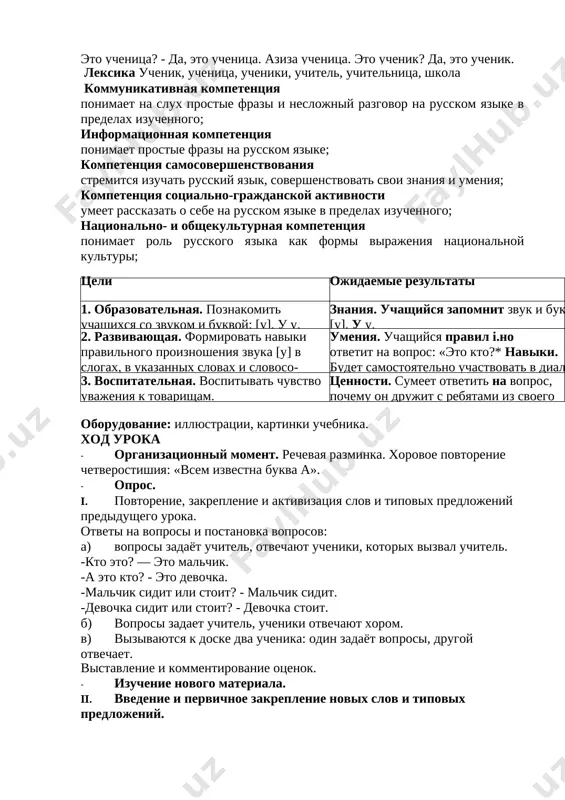 vovat svoi znaniya i umeniya; kompetentsiya sotsialno-grajdanskoy aktivnosti umeet rasskazat o sebe na russkom yazike v predelax izuchennogo; natsionalno- i obshekulturnaya kompetentsiya ponimaet rol russkogo yazika kak formi virajeniya natsionalnoy kulturi; tseli ojidaemie rezultati 1. obrazovatelnaya. poznakomit uchashixsya so zvukom i bukvoy: [u], u u. znaniya. uchashiysya zapomnit zvuk i bukvu [u], u u. 2. razvivayushaya. formirovat naviki pravilnogo proiznosheniya zvuka [u] v slogax, v ukazannix slovax i slovosochetaniyax po teme: «mi ucheniki». umeniya. uchashiysya pravil i.no otvetit na vopros: «eto kto?* naviki. budet samostoyatelno uchastvovat v dialoge po teme. 3. vospitatelnaya. vospitivat chuvstvo uvajeniya k tovarisham. tsennosti. sumeet otvetit na vopros, pochemu on drujit s rebyatami iz svoego klassa. oborudovanie: illyustratsii, kartinki uchebnika. xod uroka · organizatsionniy moment. rechevaya razminka. xorovoe povtorenie chetverostishiya: «vsem izvestna bukva a». · opros. i. povtorenie, zakreplenie i aktivizatsiya slov i tipovix predlojeniy predidushego uroka. otveti na voprosi i postanovka voprosov: a) voprosi zadayot …
